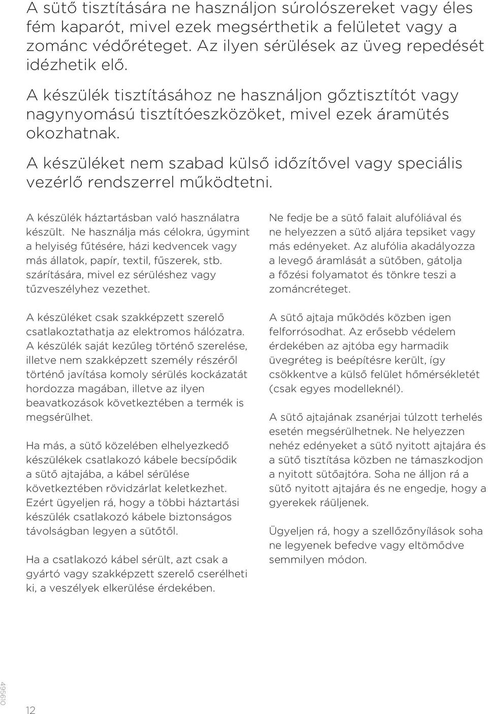 A készüléket nem szabad külső időzítővel vagy speciális vezérlő rendszerrel működtetni. A készülék háztartásban való használatra készült.