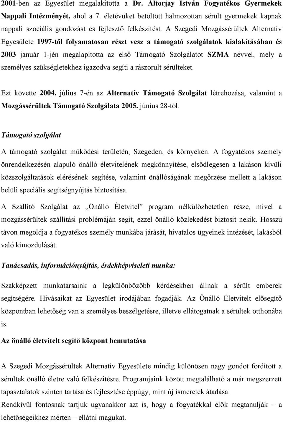 A Szegedi Mozgássérültek Alternatív Egyesülete 1997-től folyamatosan részt vesz a támogató szolgálatok kialakításában és 2003 január 1-jén megalapította az első Támogató Szolgálatot SZMA névvel, mely