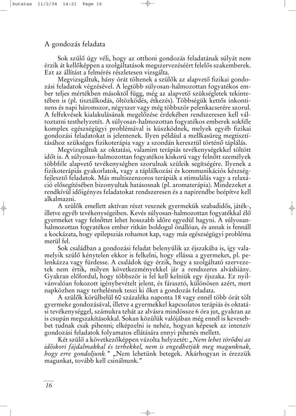 A legtöbb súlyosan-halmozottan fogyatékos ember teljes mértékben másoktól függ, még az alapvetô szükségletek tekintetében is (pl. tisztálkodás, öltözködés, étkezés).