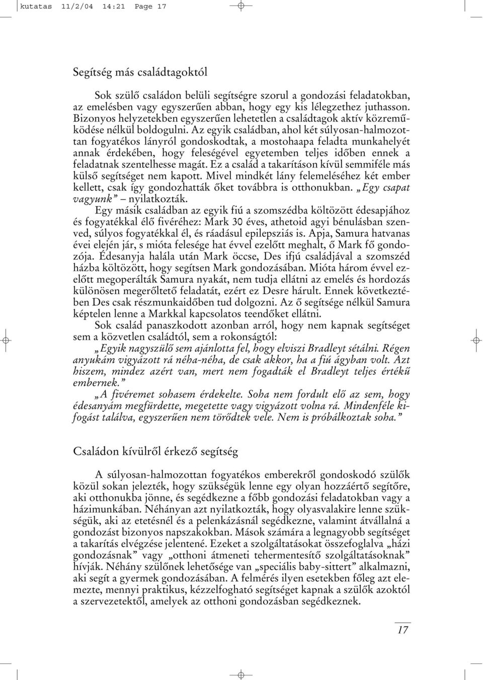 Az egyik családban, ahol két súlyosan-halmozottan fogyatékos lányról gondoskodtak, a mostohaapa feladta munkahelyét annak érdekében, hogy feleségével egyetemben teljes idôben ennek a feladatnak