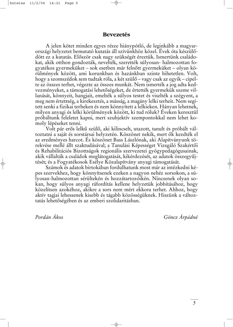 Ismertünk családokat, akik otthon gondozták, nevelték, szerették súlyosan- halmozottan fogyatékos gyermeküket sok esetben már felnôtt gyermeküket olyan körülmények között, ami korunkban és hazánkban