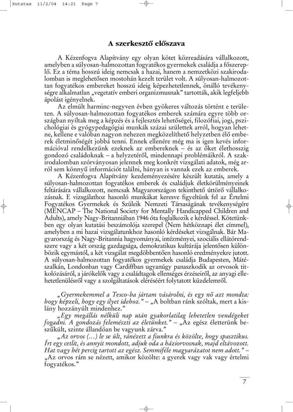 A súlyosan-halmozottan fogyatékos embereket hosszú ideig képezhetetlennek, önálló tevékenységre alkalmatlan vegetatív emberi organizmusnak tartották, akik legfeljebb ápolást igényelnek.