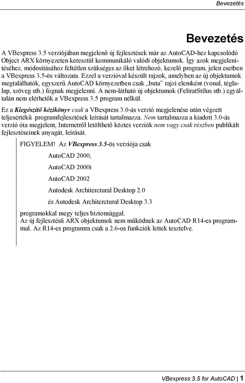 Ezzel a verzióval készült rajzok, amelyben az új objektumok megtalálhatók, egyszerű AutoCAD környezetben csak buta rajzi elemként (vonal, téglalap, szöveg stb.) fognak megjelenni.