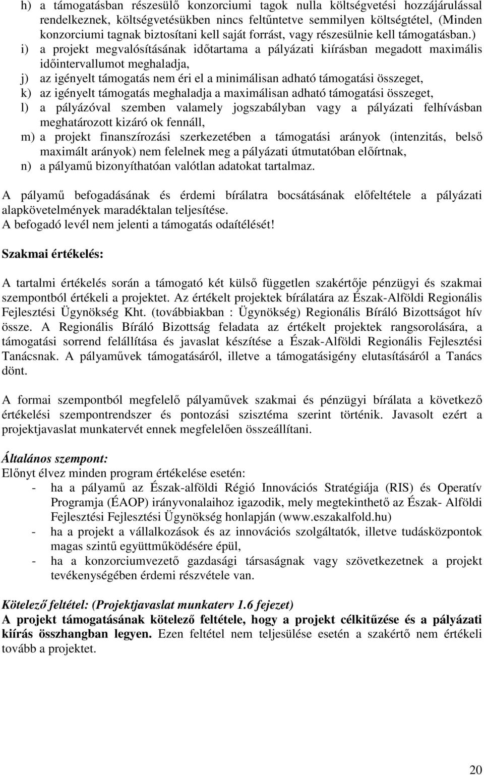 ) i) a projekt megvalósításának idıtartama a pályázati kiírásban megadott maximális idıintervallumot meghaladja, j) az igényelt támogatás nem éri el a minimálisan adható támogatási összeget, k) az