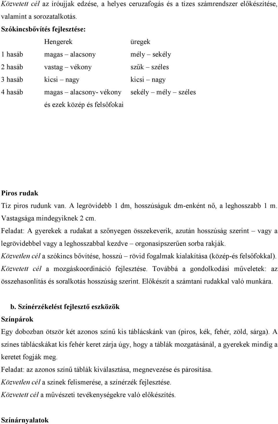 ezek közép és felsőfokai Piros rudak Tíz piros rudunk van. A legrövidebb 1 dm, hosszúságuk dm-enként nő, a leghosszabb 1 m. Vastagsága mindegyiknek 2 cm.