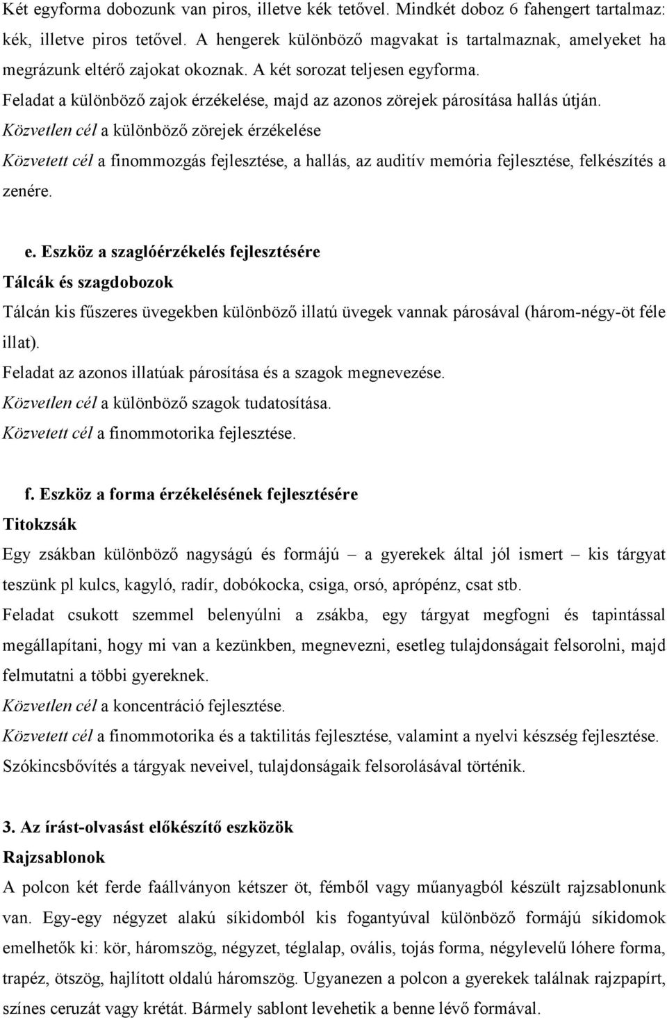 Feladat a különböző zajok érzékelése, majd az azonos zörejek párosítása hallás útján.