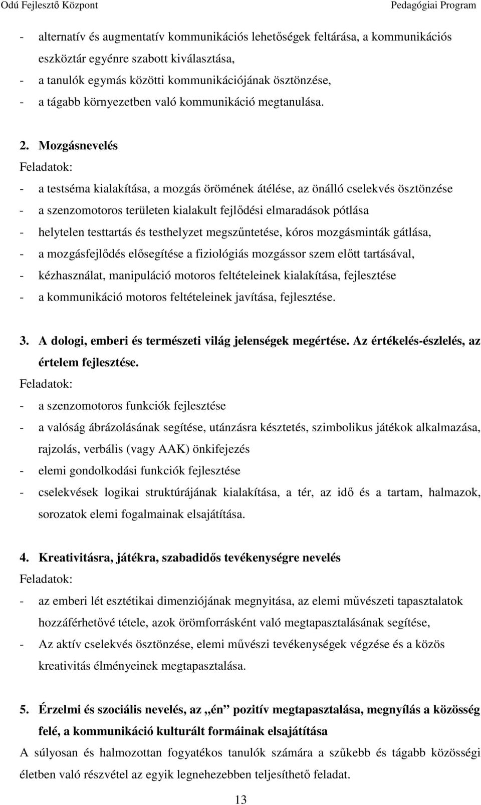 Mozgásnevelés Feladatok: - a testséma kialakítása, a mozgás örömének átélése, az önálló cselekvés ösztönzése - a szenzomotoros területen kialakult fejlődési elmaradások pótlása - helytelen testtartás