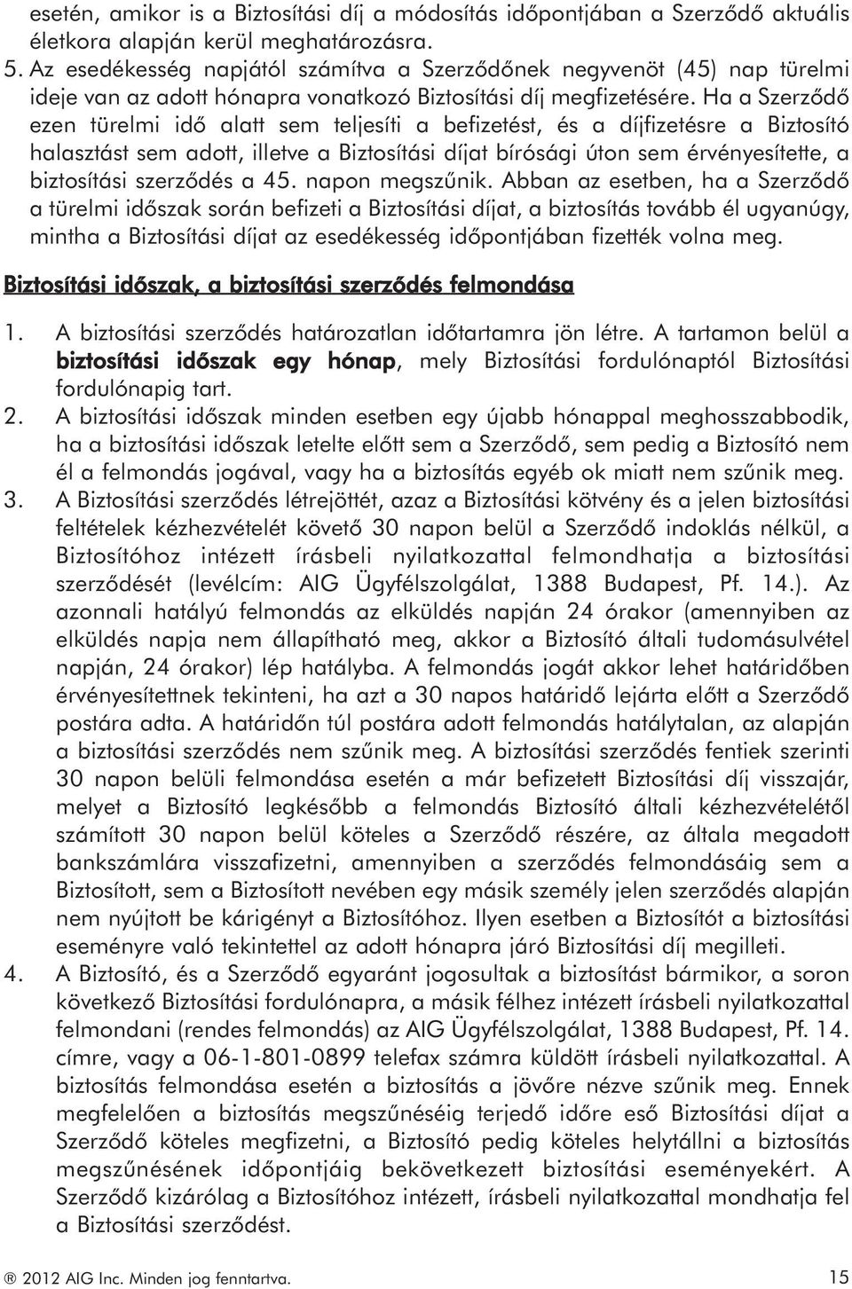Ha a Szerződő ezen türelmi idő alatt sem teljesíti a befizetést, és a díjfizetésre a Biztosító halasztást sem adott, illetve a Biztosítási díjat bírósági úton sem érvényesítette, a biztosítási