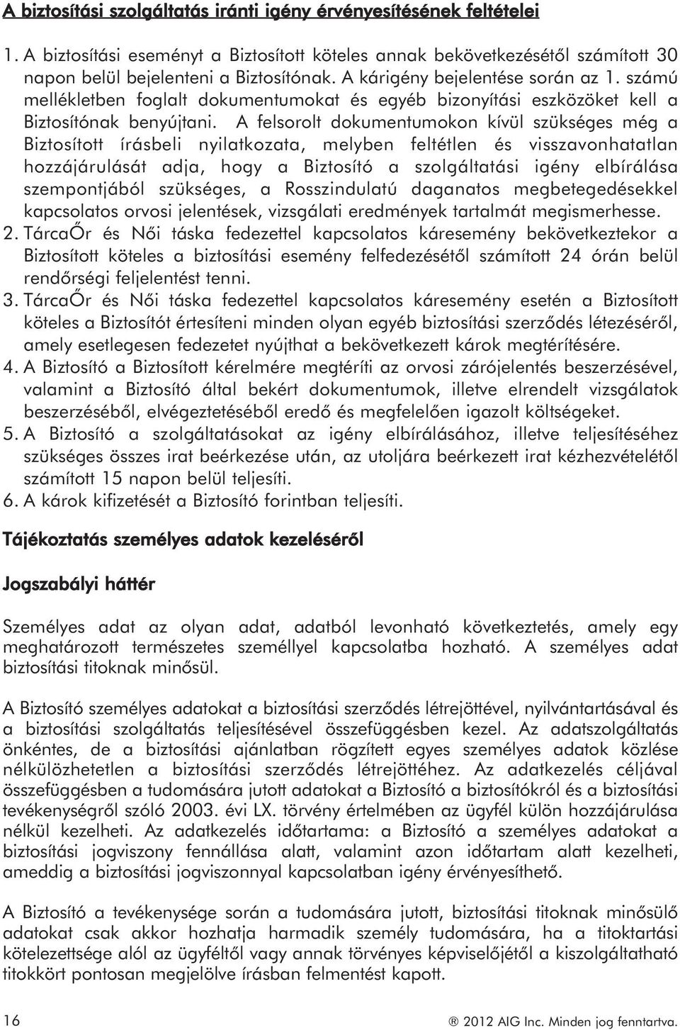 A felsorolt dokumentumokon kívül szükséges még a Biztosított írásbeli nyilatkozata, melyben feltétlen és visszavonhatatlan hozzájárulását adja, hogy a Biztosító a szolgáltatási igény elbírálása
