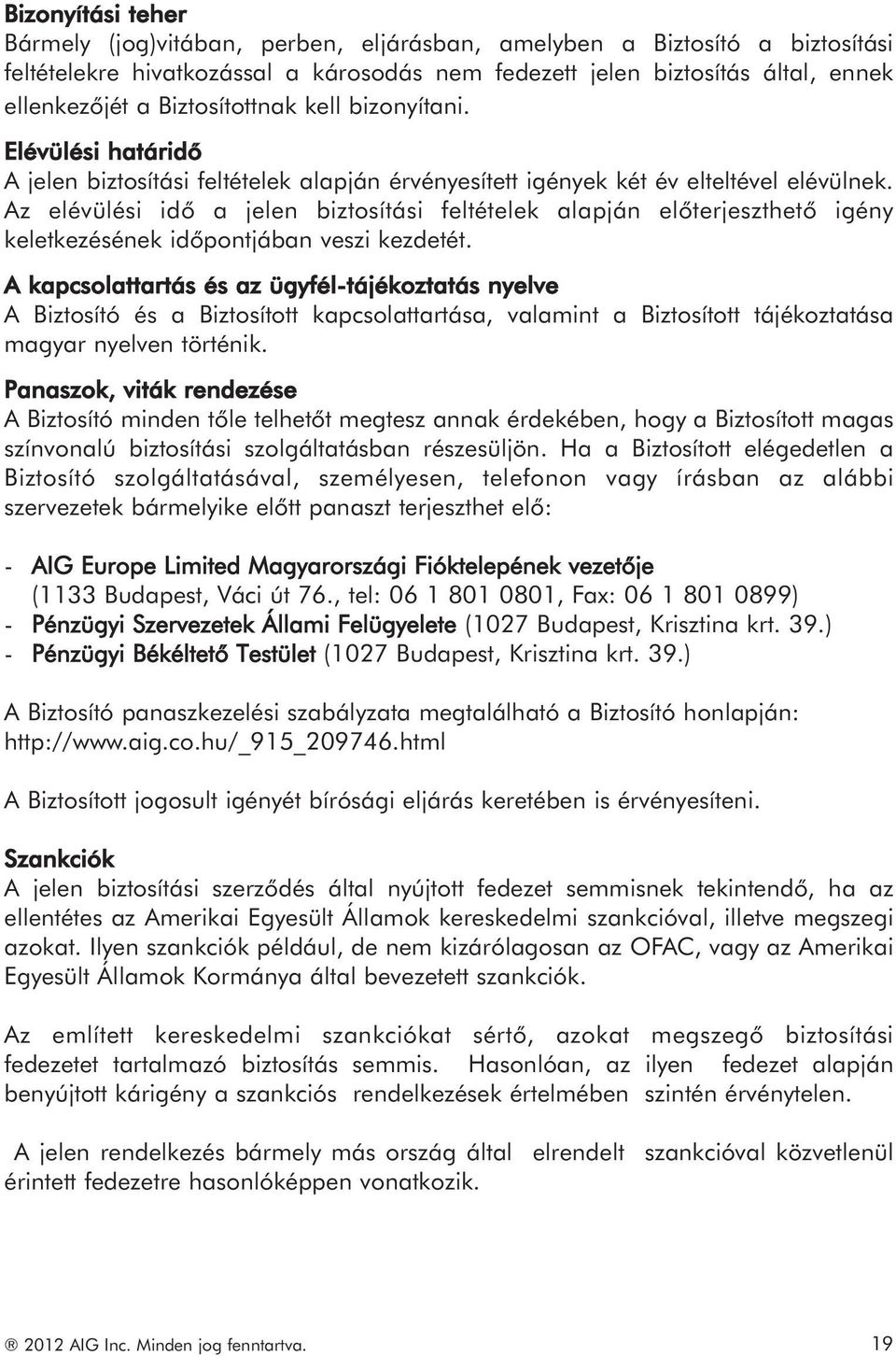 Az elévülési idő a jelen biztosítási feltételek alapján előterjeszthető igény keletkezésének időpontjában veszi kezdetét.
