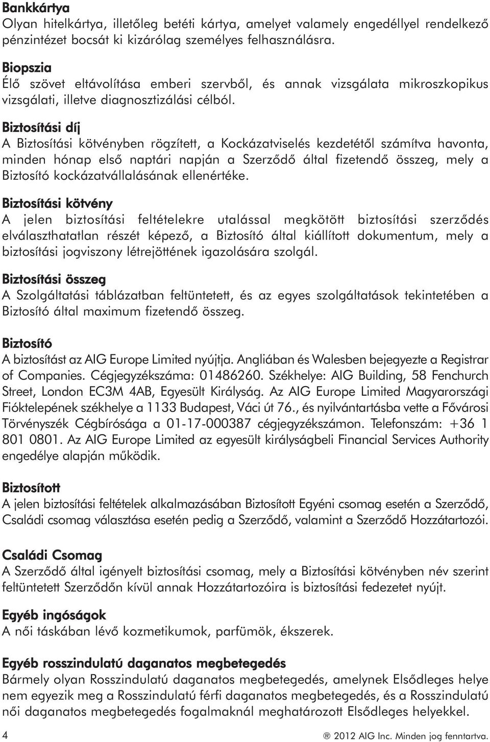 Biztosítási díj A Biztosítási kötvényben rögzített, a Kockázatviselés kezdetétől számítva havonta, minden hónap első naptári napján a Szerződő által fizetendő összeg, mely a Biztosító