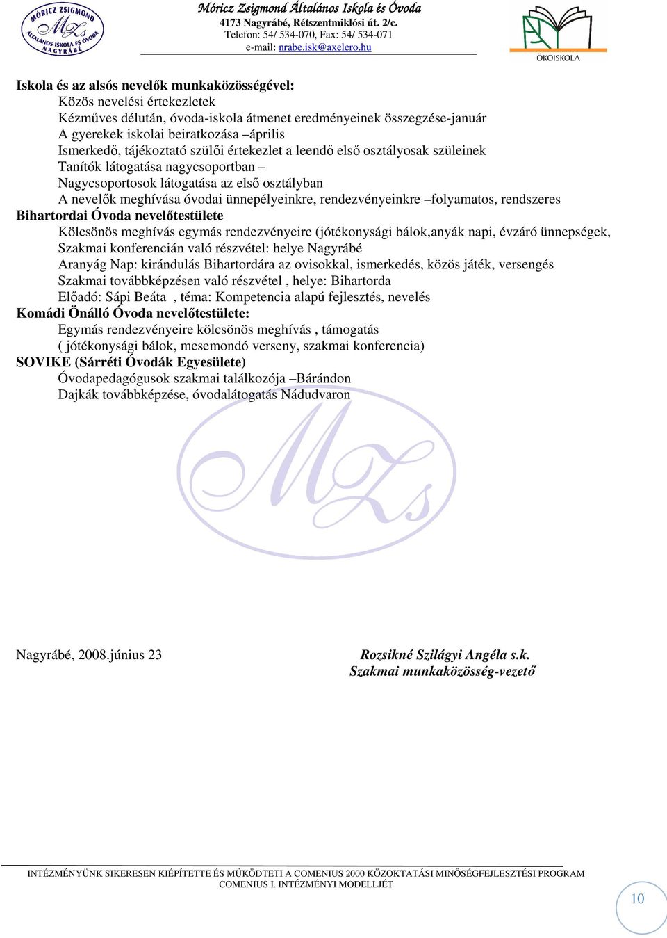 rendezvényeinkre folyamatos, rendszeres Bihartordai Óvoda nevelőtestülete Kölcsönös meghívás egymás rendezvényeire (jótékonysági bálok,anyák napi, évzáró ünnepségek, Szakmai konferencián való