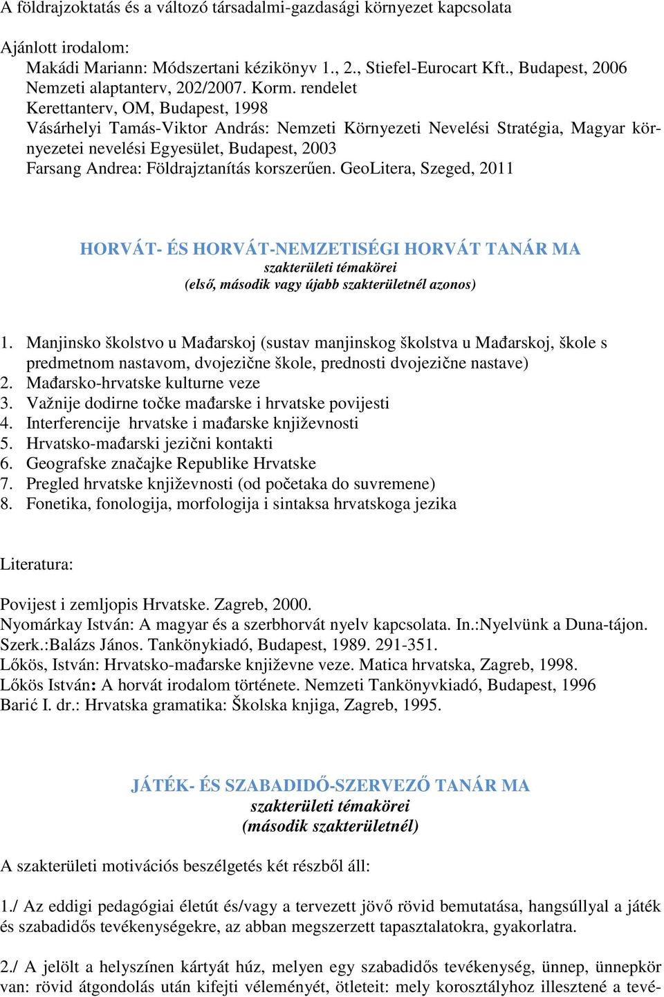 rendelet Kerettanterv, OM, Budapest, 1998 Vásárhelyi Tamás-Viktor András: Nemzeti Környezeti Nevelési Stratégia, Magyar környezetei nevelési Egyesület, Budapest, 2003 Farsang Andrea: Földrajztanítás