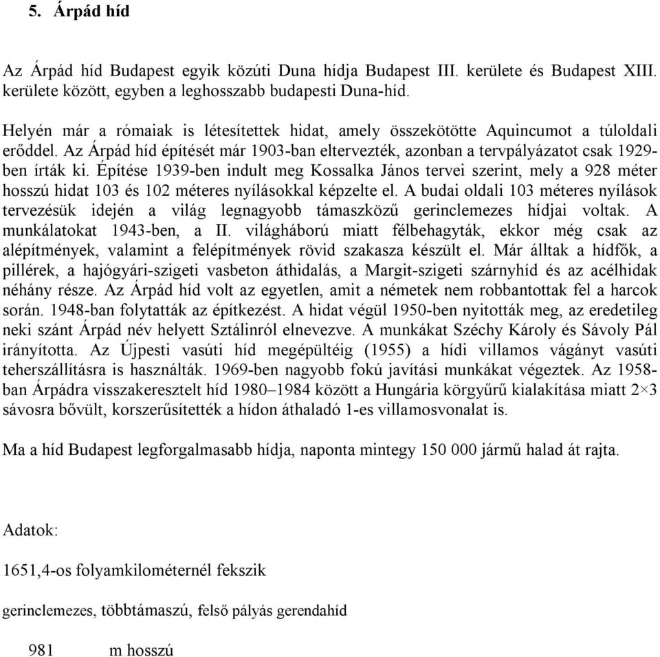 Építése 1939-ben indult meg Kossalka János tervei szerint, mely a 928 méter hosszú hidat 103 és 102 méteres nyílásokkal képzelte el.