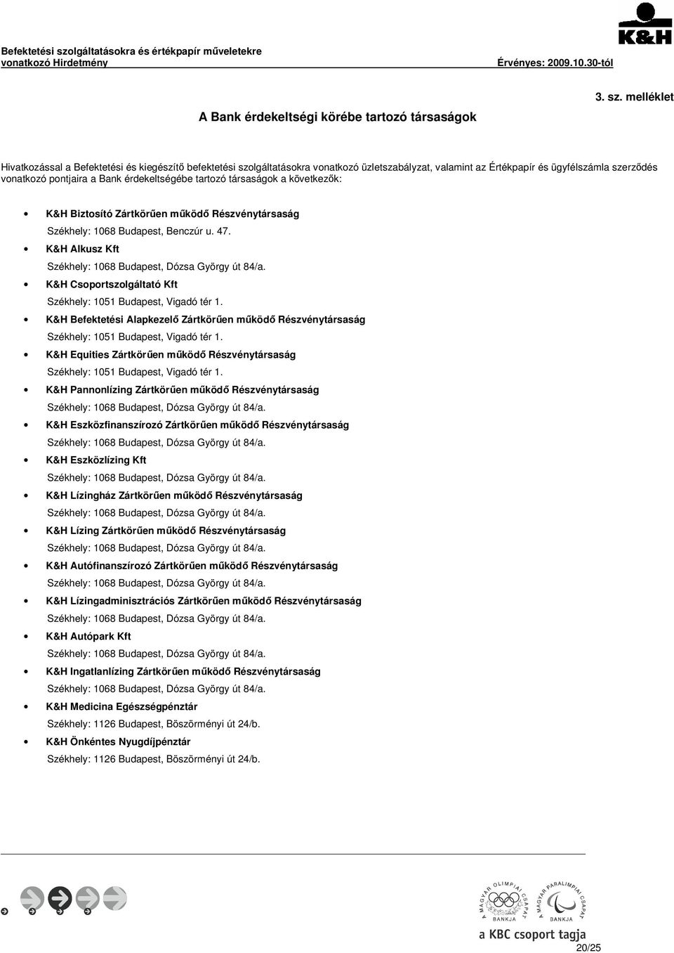 tartozó társaságok a következők: K&H Biztosító Zártkörűen működő Részvénytársaság Székhely: 1068 Budapest, Benczúr u. 47. K&H Alkusz Kft Székhely: 1068 Budapest, Dózsa György út 84/a.