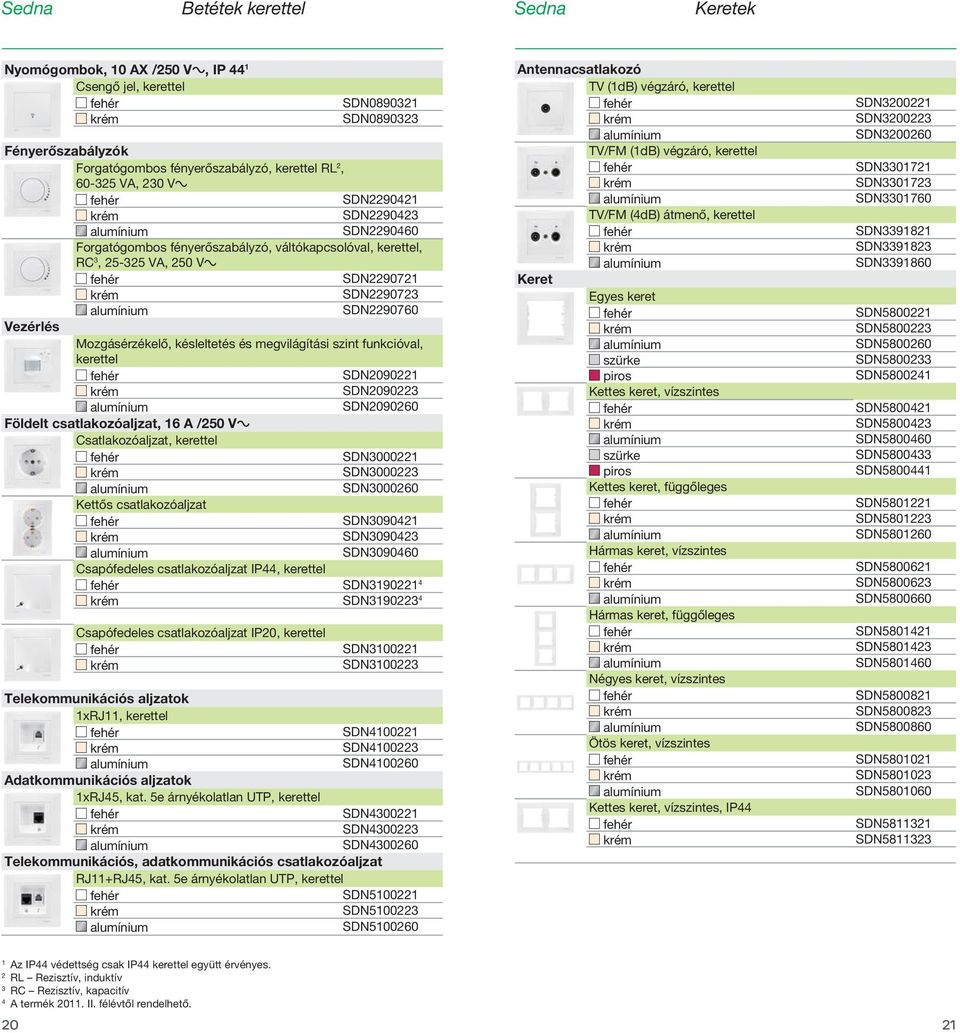 megvilágítási szint funkcióval, kerettel SDN2090221 SDN2090223 SDN2090260 Földelt csatlakozóaljzat, 16 A /250 Va Csatlakozóaljzat, kerettel SDN3000221 SDN3000223 SDN3000260 Kettős csatlakozóaljzat