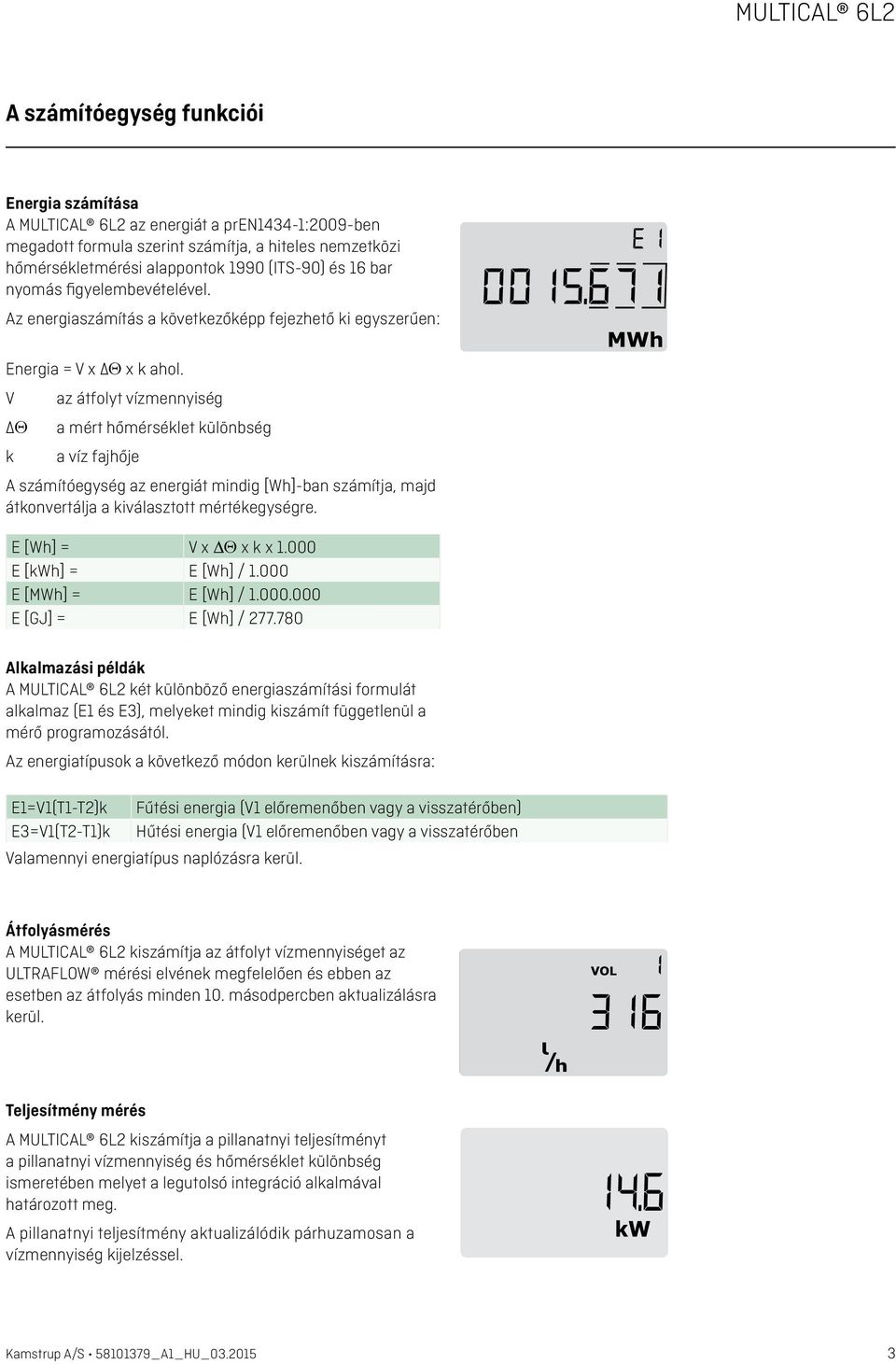 V az átfolyt vízmennyiség Θ a mért hőmérséklet különbség k a víz fajhője A számítóegység az energiát mindig [Wh]-ban számítja, majd átkonvertálja a kiválasztott mértékegységre. E [Wh] = V x Θ x k x 1.