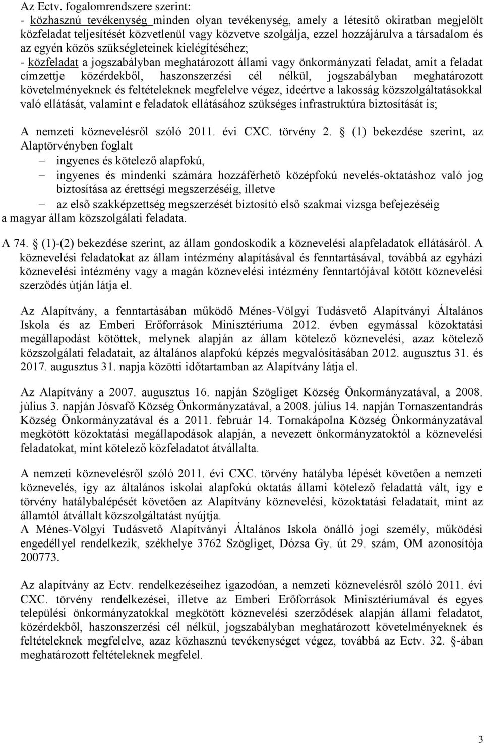 társadalom és az egyén közös szükségleteinek kielégítéséhez; - közfeladat a jogszabályban meghatározott állami vagy önkormányzati feladat, amit a feladat címzettje közérdekből, haszonszerzési cél