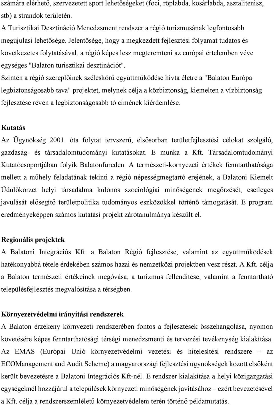 Jelentősége, hogy a megkezdett fejlesztési folyamat tudatos és következetes folytatásával, a régió képes lesz megteremteni az európai értelemben véve egységes "Balaton turisztikai desztinációt".