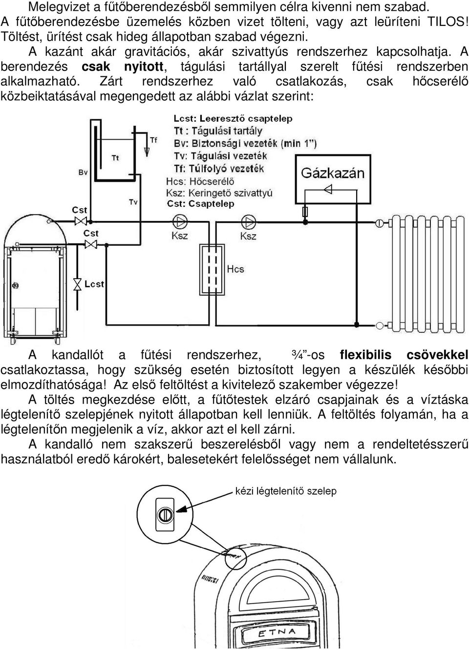 Zárt rendszerhez való csatlakozás, csak hıcserélı közbeiktatásával megengedett az alábbi vázlat szerint: A kandallót a főtési rendszerhez, ¾ -os flexibilis csövekkel csatlakoztassa, hogy szükség