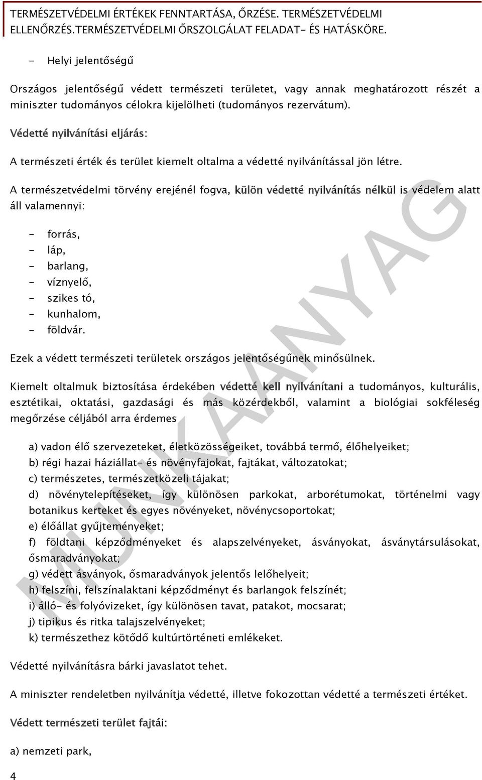 A természetvédelmi törvény erejénél fogva, külön védetté nyilvánítás nélkül is védelem alatt áll valamennyi: - forrás, - láp, - barlang, - víznyelő, - szikes tó, - kunhalom, - földvár.