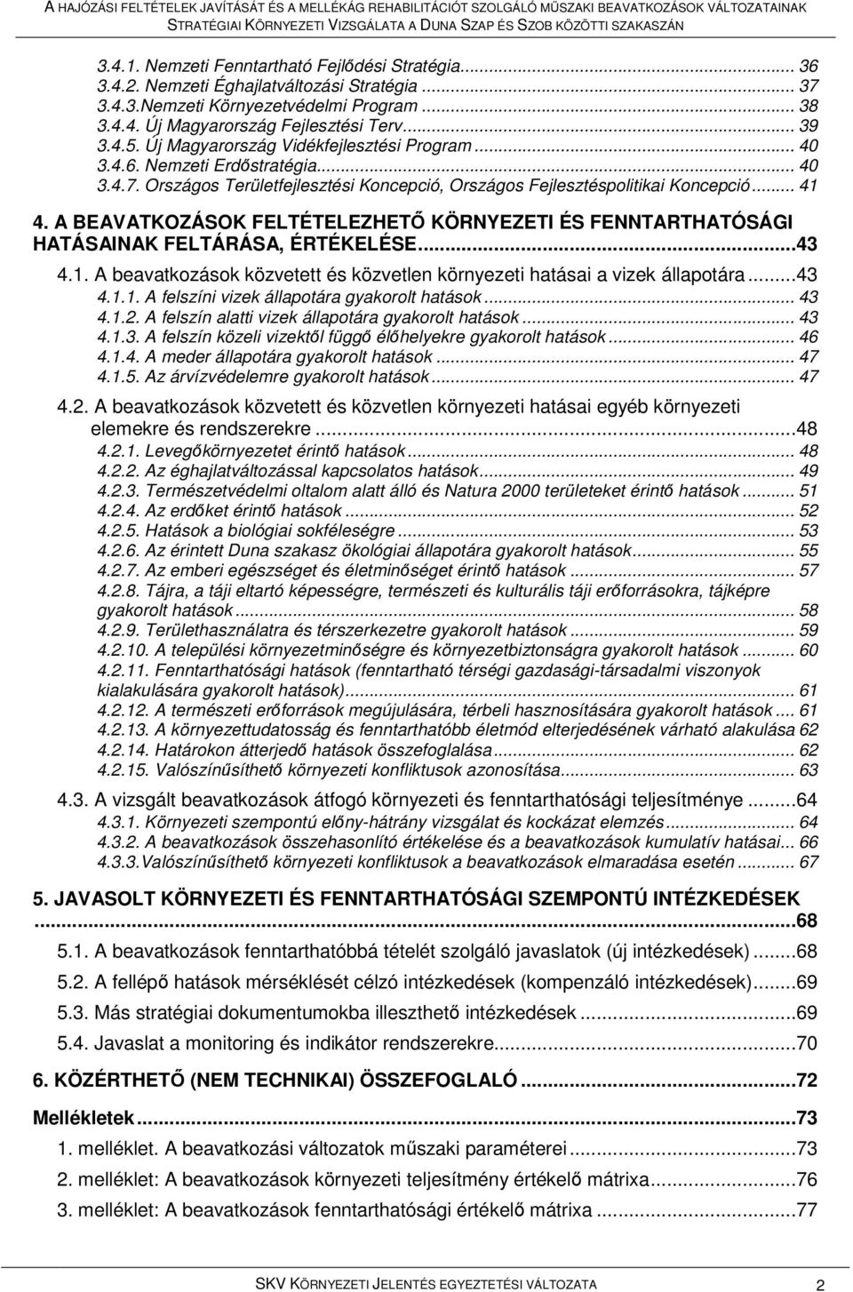 A BEAVATKOZÁSOK FELTÉTELEZHETİ KÖRNYEZETI ÉS FENNTARTHATÓSÁGI HATÁSAINAK FELTÁRÁSA, ÉRTÉKELÉSE...43 4.1. A beavatkozások közvetett és közvetlen környezeti hatásai a vizek állapotára...43 4.1.1. A felszíni vizek állapotára gyakorolt hatások.