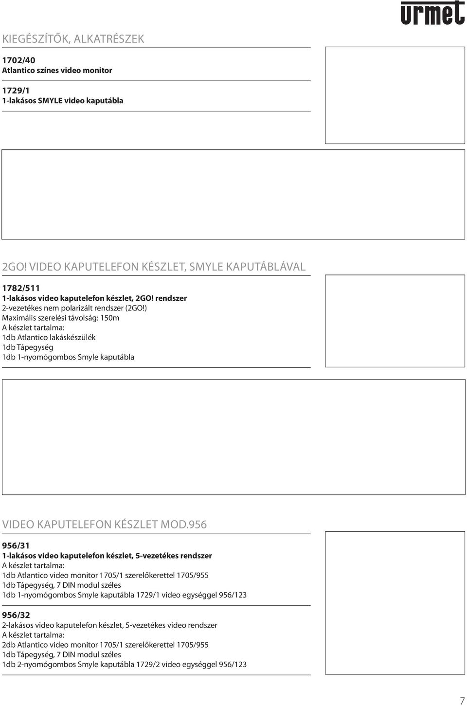 ) Maximális szerelési távolság: 150m 1db Atlantico lakáskészülék 1db Tápegység 1db 1-nyomógombos Smyle kaputábla VIDEO KAPUTELEFON KÉSZLET MOD.