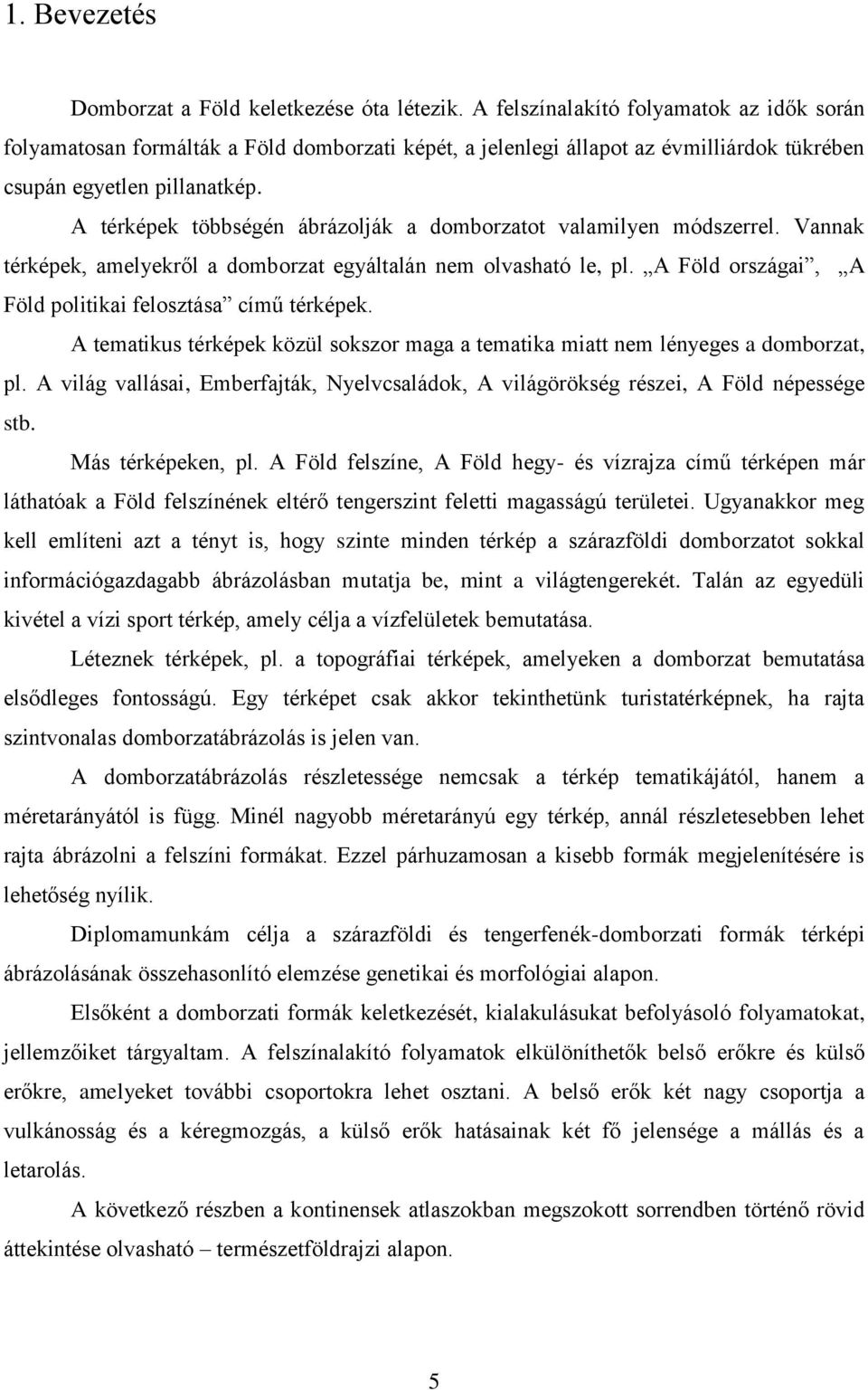 A térképek többségén ábrázolják a domborzatot valamilyen módszerrel. Vannak térképek, amelyekről a domborzat egyáltalán nem olvasható le, pl.