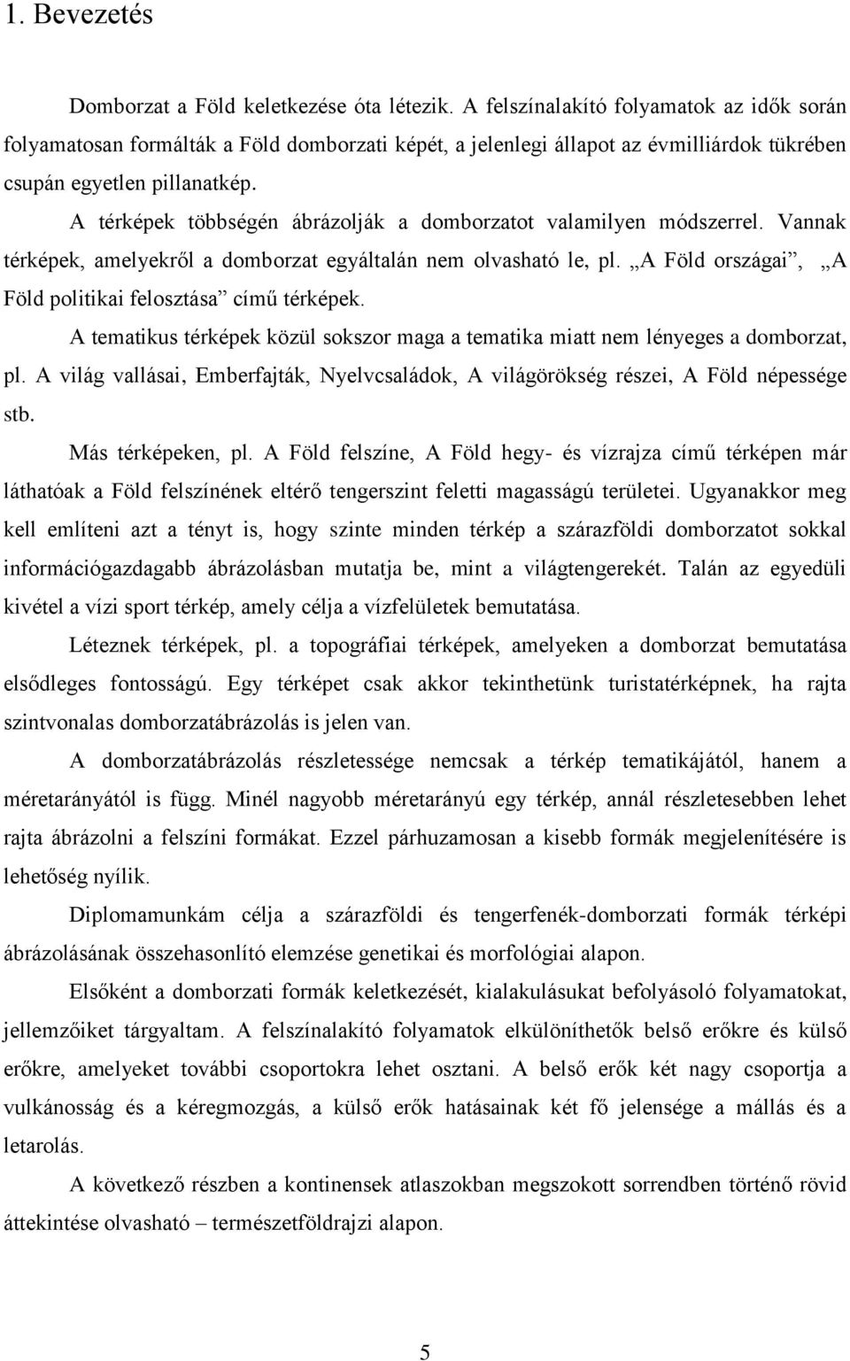 A térképek többségén ábrázolják a domborzatot valamilyen módszerrel. Vannak térképek, amelyekről a domborzat egyáltalán nem olvasható le, pl.