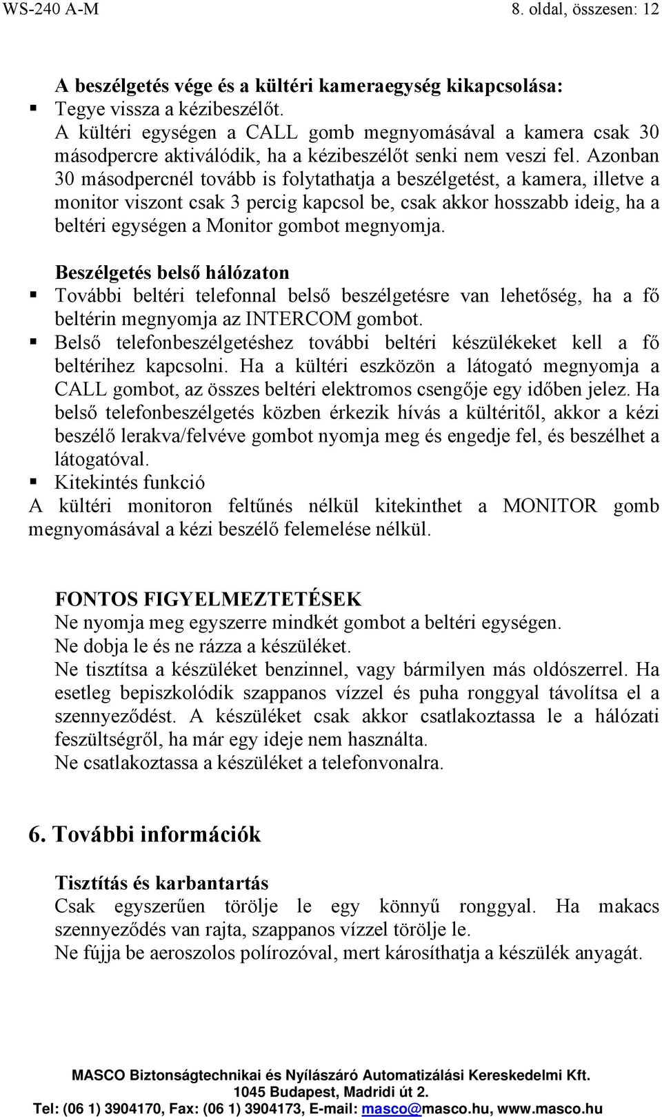 Azonban 30 másodpercnél tovább is folytathatja a beszélgetést, a kamera, illetve a monitor viszont csak 3 percig kapcsol be, csak akkor hosszabb ideig, ha a beltéri egységen a Monitor gombot