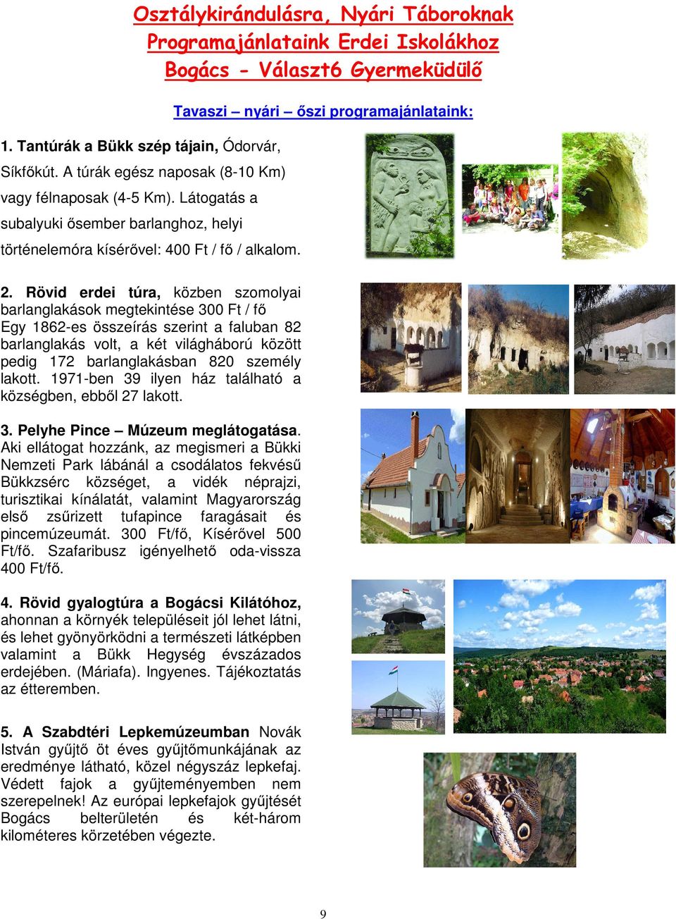 Rövid erdei túra, közben szomolyai barlanglakások megtekintése 300 Ft / fő Egy 1862-es összeírás szerint a faluban 82 barlanglakás volt, a két világháború között pedig 172 barlanglakásban 820 személy