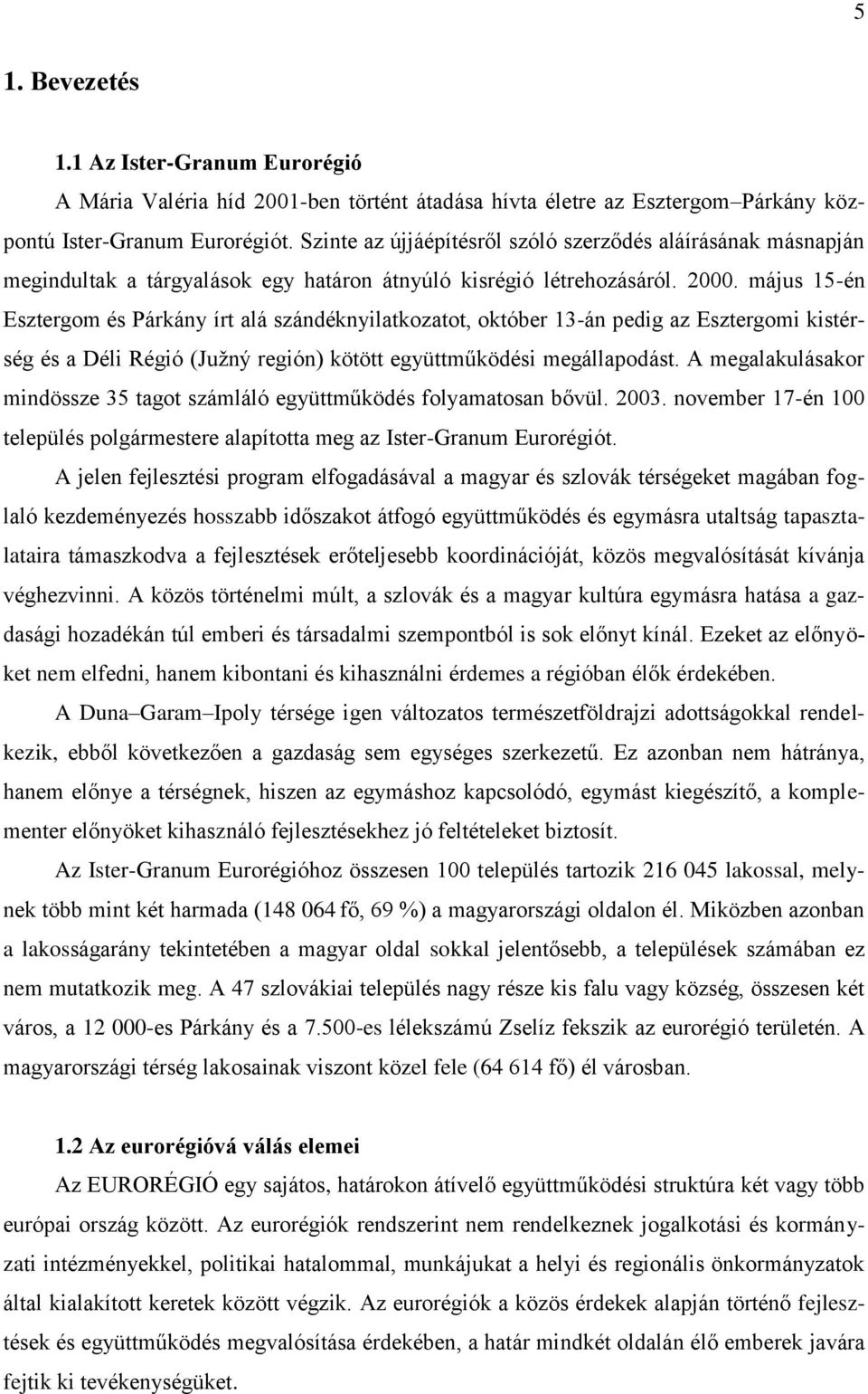 május 15-én Esztergom és Párkány írt alá szándéknyilatkozatot, október 13-án pedig az Esztergomi kistérség és a Déli Régió (Južný región) kötött együttműködési megállapodást.