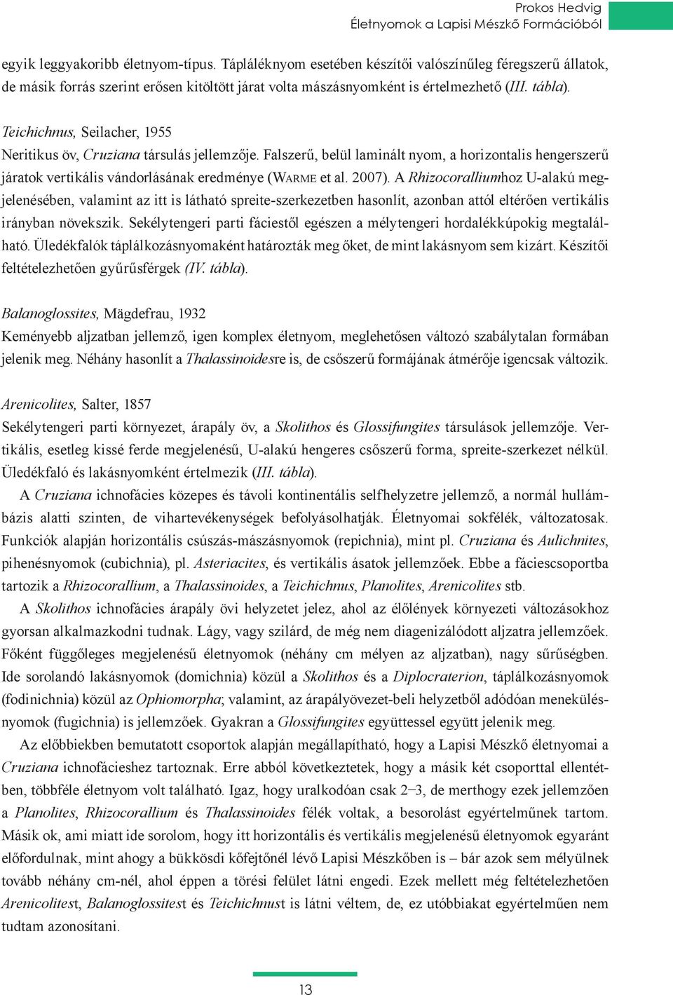 Teichichnus, Seilacher, 1955 Neritikus öv, Cruziana társulás jellemzője. Falszerű, belül laminált nyom, a horizontalis hengerszerű járatok vertikális vándorlásának eredménye (Warme et al. 2007).