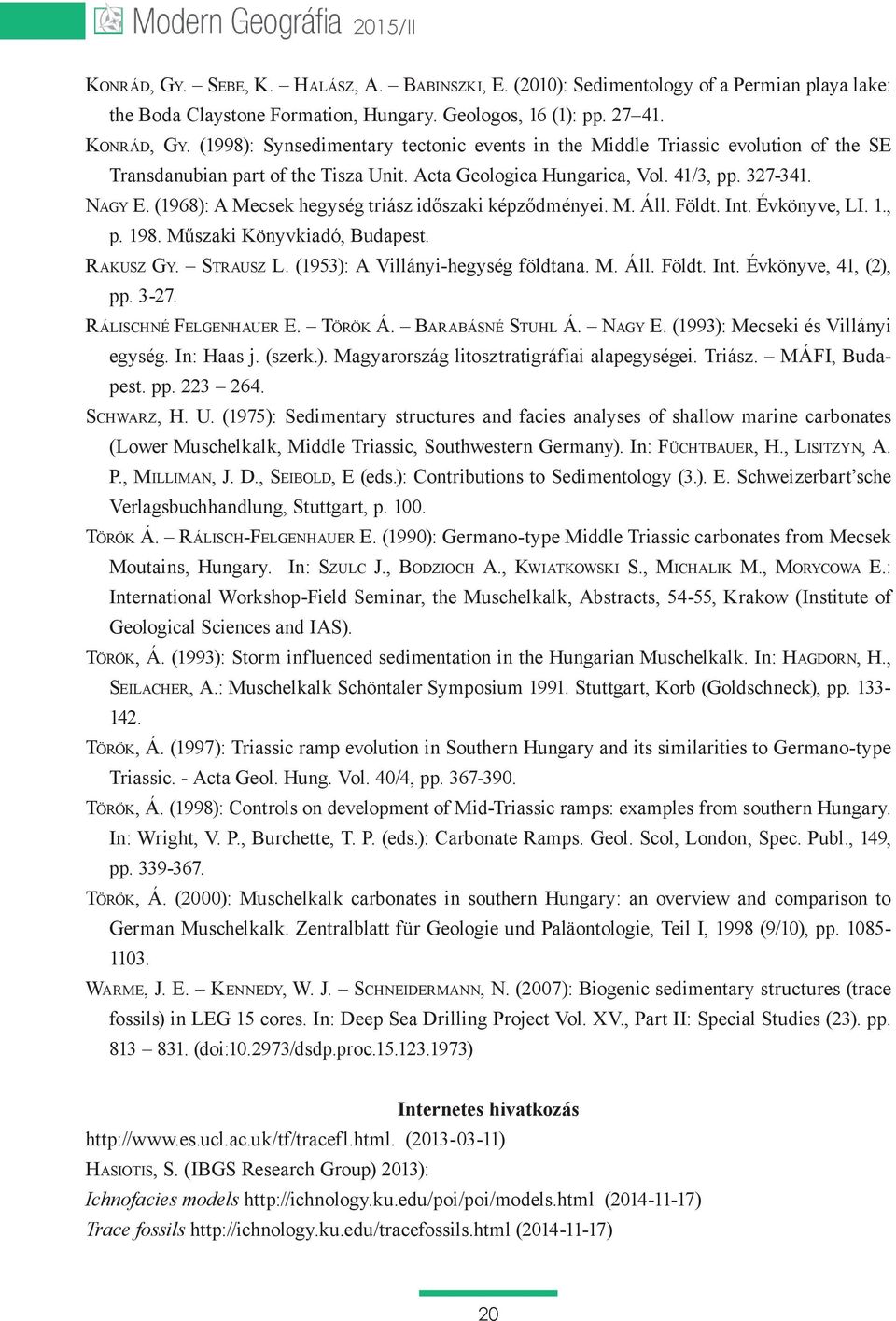 Strausz L. (1953): A Villányi-hegység földtana. M. Áll. Földt. Int. Évkönyve, 41, (2), pp. 3-27. Rálischné Felgenhauer E. Török Á. Barabásné Stuhl Á. Nagy E. (1993): Mecseki és Villányi egység.
