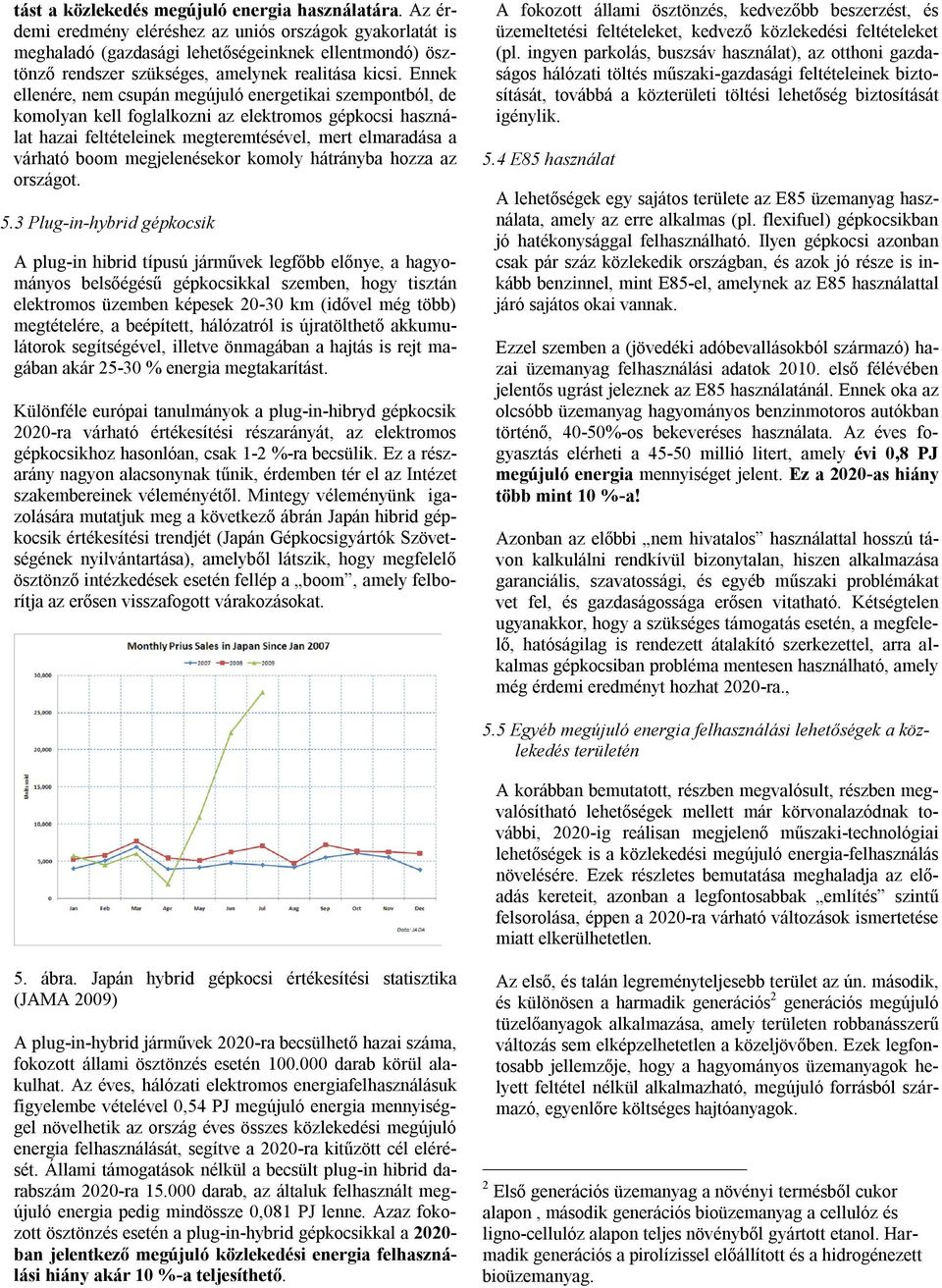 Ennek ellenére, nem csupán megújuló energetikai szempontból, de komolyan kell foglalkozni az elektromos gépkocsi használat hazai feltételeinek megteremtésével, mert elmaradása a várható boom