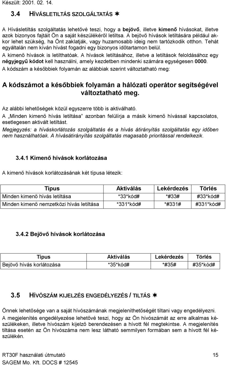 A bejövő hívások letiltására például akkor lehet szükség, ha Önt zaklatják, vagy huzamosabb ideig nem tartózkodik otthon. Tehát egyáltalán nem kíván hívást fogadni egy bizonyos időtartamon belül.