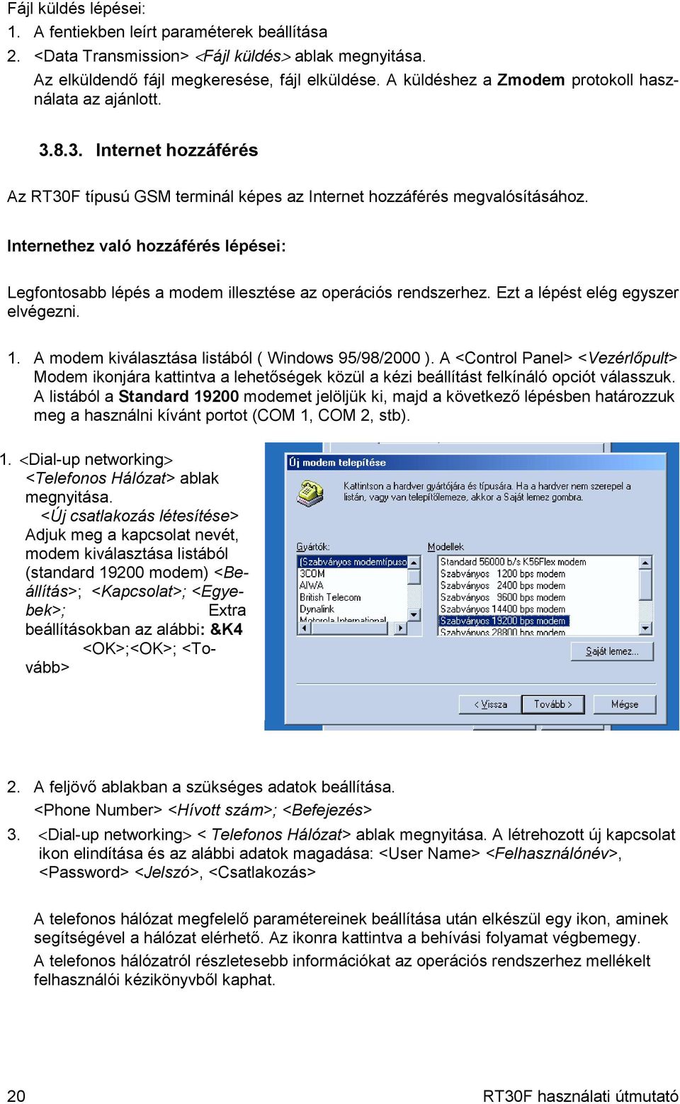 Internethez való hozzáférés lépései: Legfontosabb lépés a modem illesztése az operációs rendszerhez. Ezt a lépést elég egyszer elvégezni. 1. A modem kiválasztása listából ( Windows 95/98/2000 ).