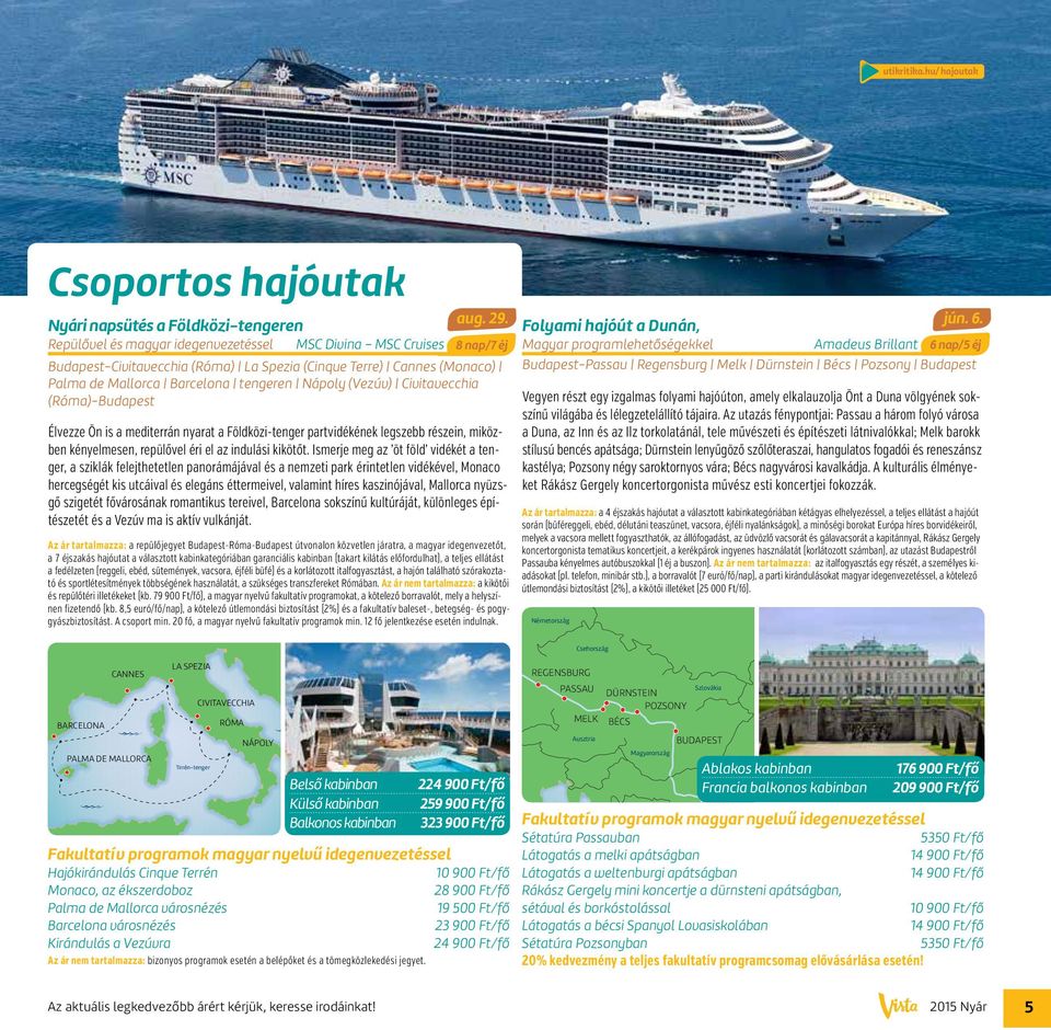 Palma de Mallorca Barcelona tengeren Nápoly (Vezúv) Civitavecchia (Róma)-Budapest Élvezze Ön is a mediterrán nyarat a Földközi-tenger partvidékének legszebb részein, miközben kényelmesen, repülővel