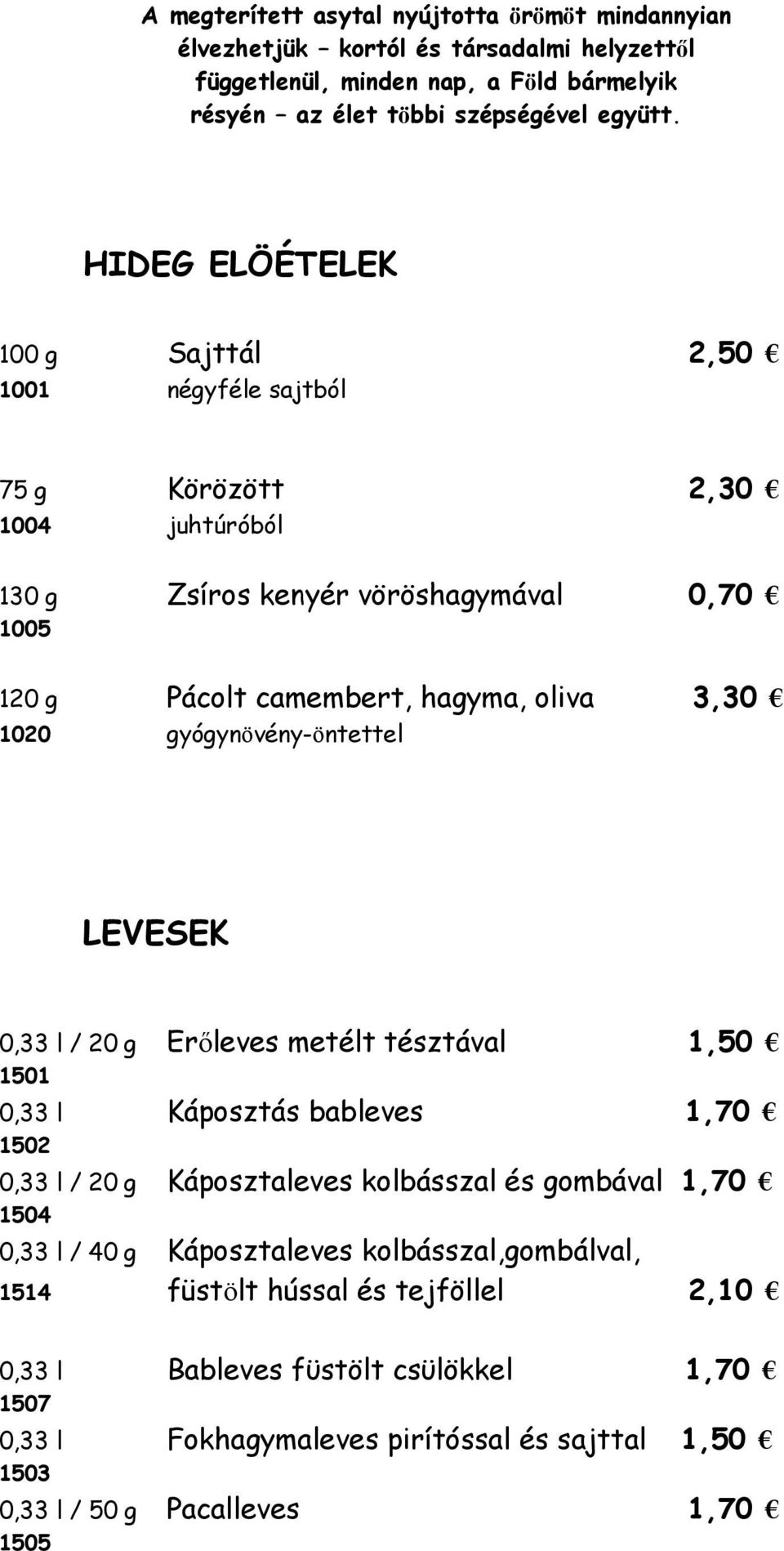 gyógynövény-öntettel LEVESEK 0,33 l / 20 g Erőleves metélt tésztával 1,50 1501 0,33 l Káposztás bableves 1,70 1502 0,33 l / 20 g Káposztaleves kolbásszal és gombával 1,70 1504 0,33 l / 40 g