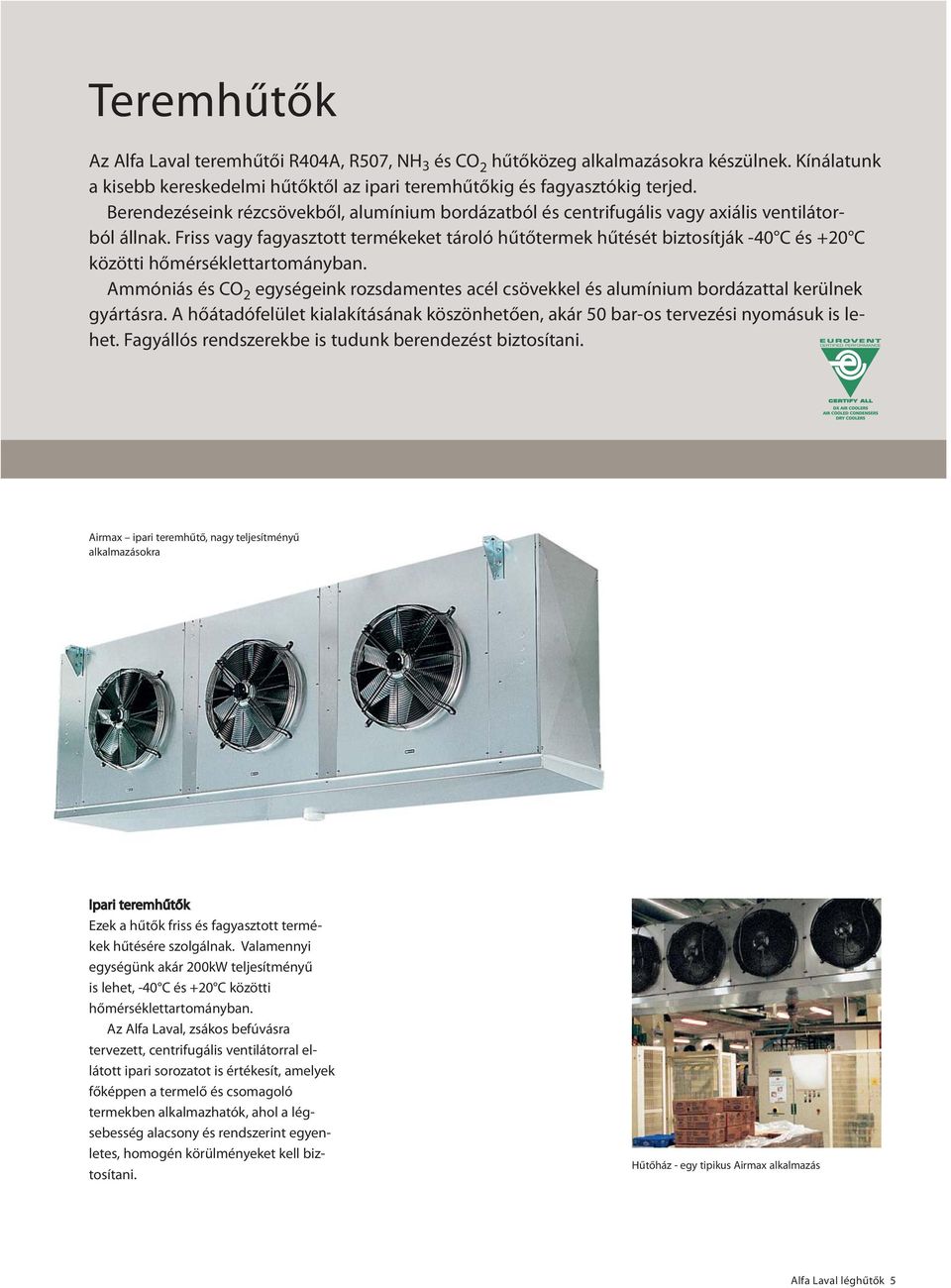 Friss vagy fagyasztott termékeket tároló hűtőtermek hűtését biztosítják -40 C és +20 C közötti hőmérséklettartományban.