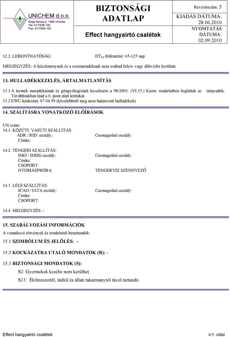 2 EWC-kódszám: 07 04 99 (közelebbről meg nem határozott hulladékok) 14. SZÁLÍTÁSRA VO ATKOZÓ ELŐÍRÁSOK UN szám: 14.1. KÖZÚTI, VASÚTI SZÁLLÍTÁS: ADR / RID: osztály: 14.2. TENGERI SZÁLLÍTÁS: IMO / IMDG osztály: CSOPORT: NYOMÁSPRÓBA: TENGERVÍZ SZENNYEZŐ 14.