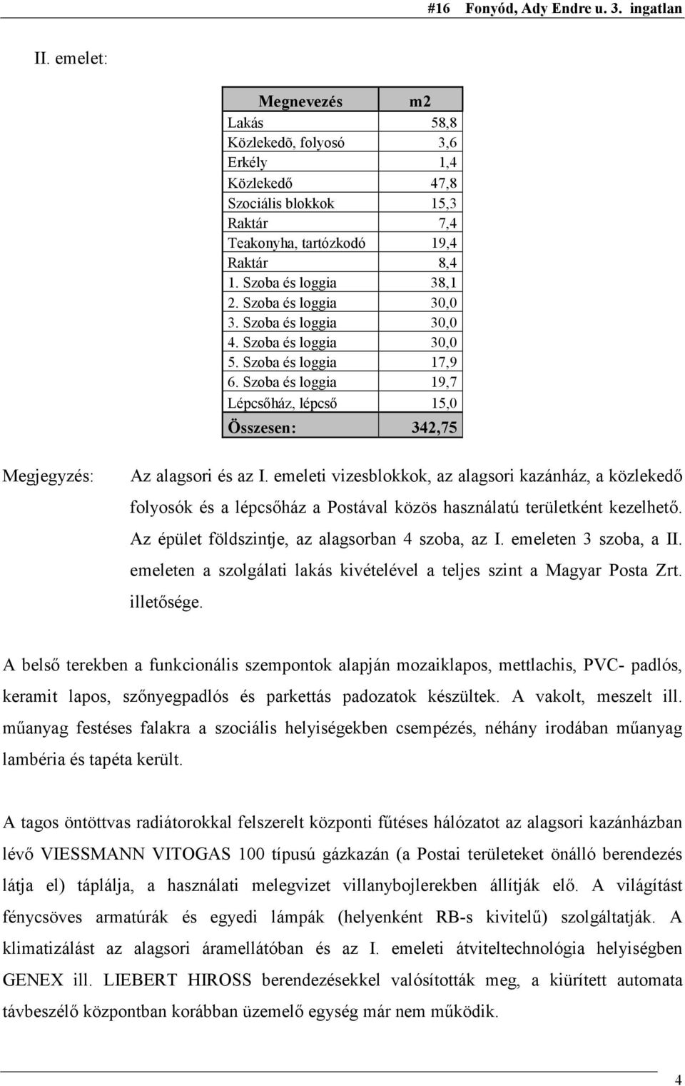 emeleti vizesblokkok, az alagsori kazánház, a közlekedő folyosók és a lépcsőház a Postával közös használatú területként kezelhető. Az épület földszintje, az alagsorban 4 szoba, az I.