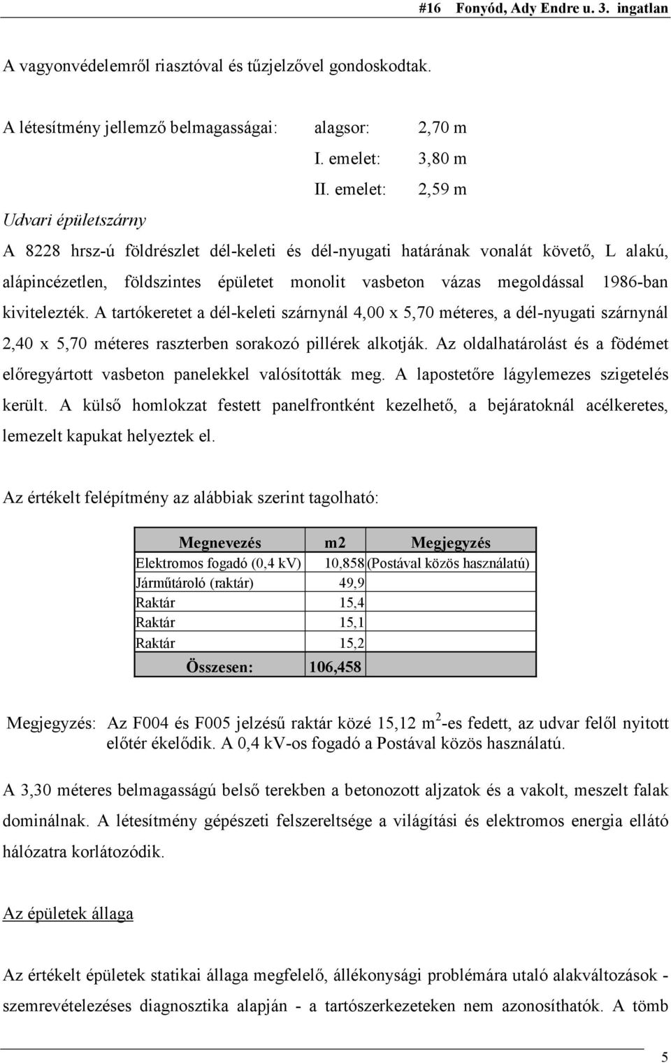 1986-ban kivitelezték. A tartókeretet a dél-keleti szárnynál 4,00 x 5,70 méteres, a dél-nyugati szárnynál 2,40 x 5,70 méteres raszterben sorakozó pillérek alkotják.