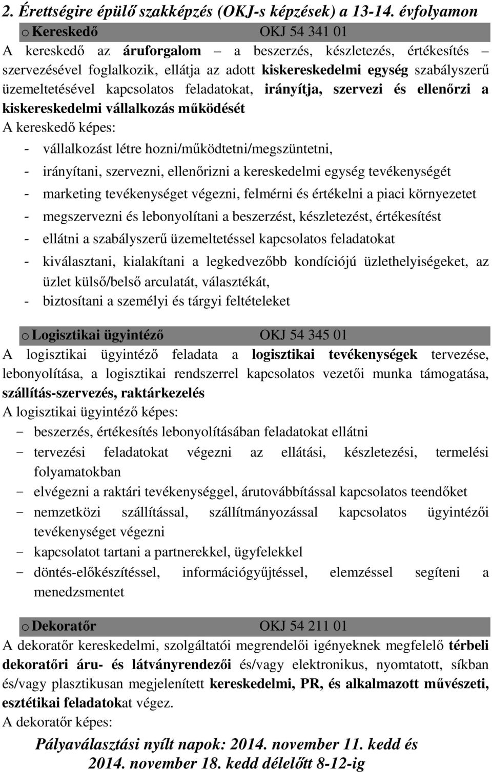 kapcsolatos feladatokat, irányítja, szervezi és ellenőrzi a kiskereskedelmi vállalkozás működését A kereskedő képes: - vállalkozást létre hozni/működtetni/megszüntetni, - irányítani, szervezni,