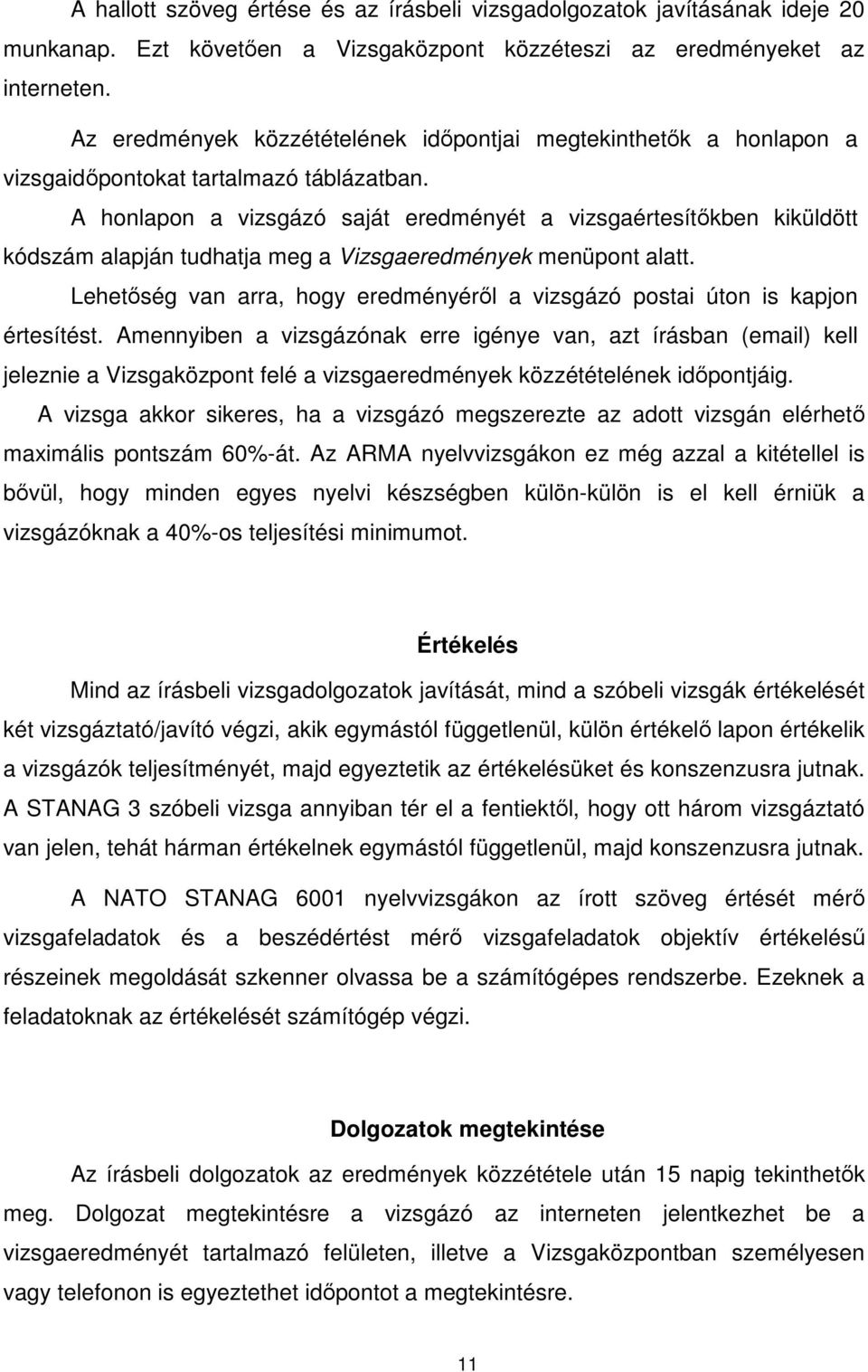 A honlapon a vizsgázó saját eredményét a vizsgaértesítőkben kiküldött kódszám alapján tudhatja meg a Vizsgaeredmények menüpont alatt.