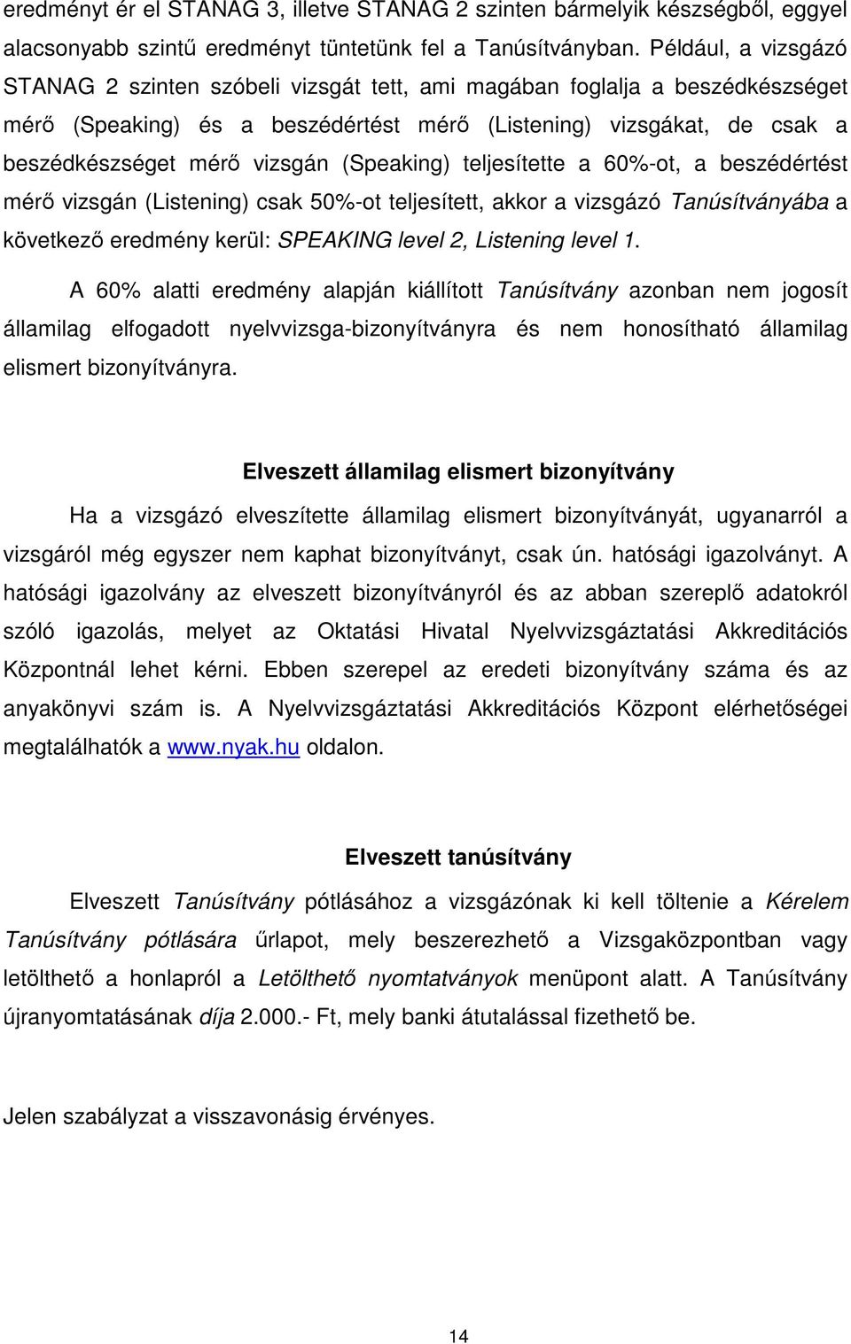 (Speaking) teljesítette a 60%-ot, a beszédértést mérő vizsgán (Listening) csak 50%-ot teljesített, akkor a vizsgázó Tanúsítványába a következő eredmény kerül: SPEAKING level 2, Listening level 1.