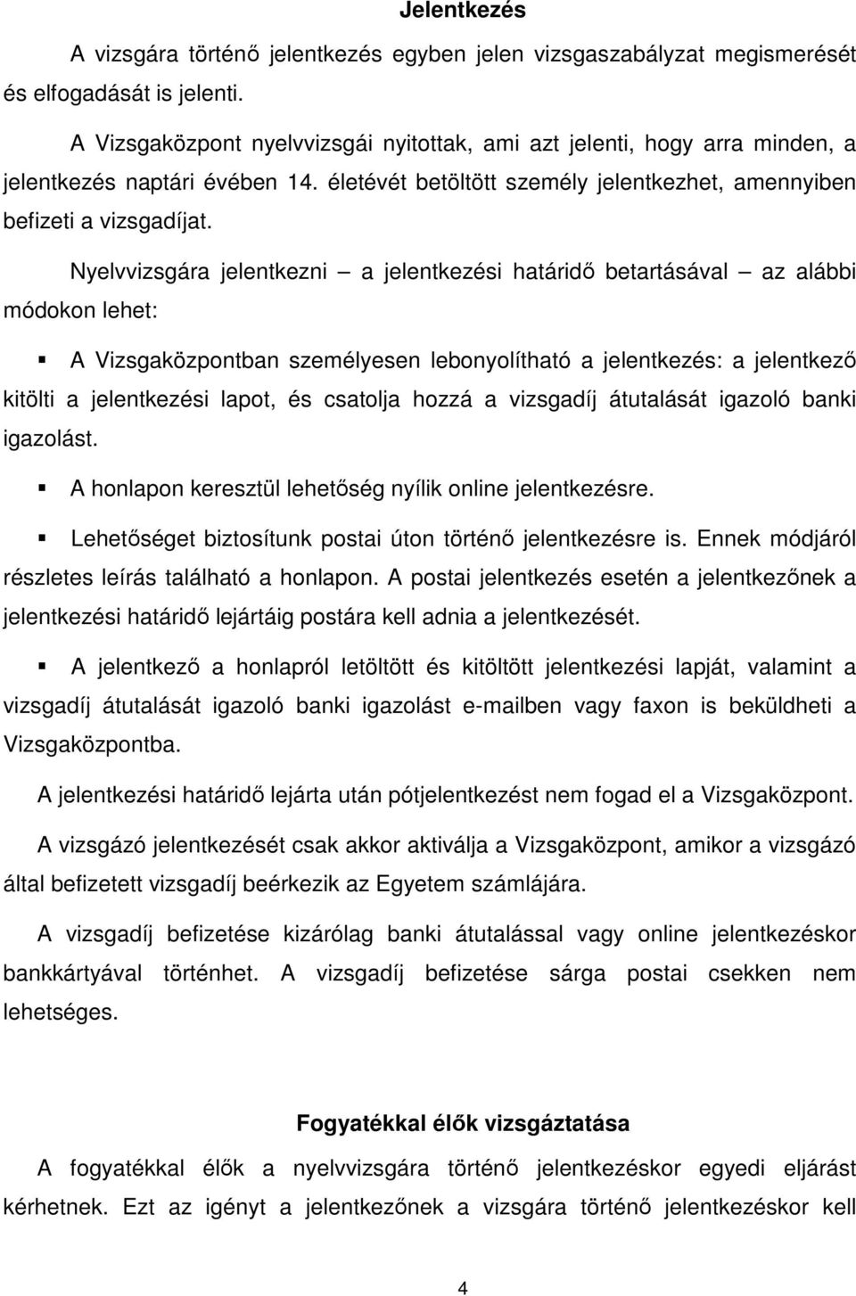 Nyelvvizsgára jelentkezni a jelentkezési határidő betartásával az alábbi módokon lehet: A Vizsgaközpontban személyesen lebonyolítható a jelentkezés: a jelentkező kitölti a jelentkezési lapot, és