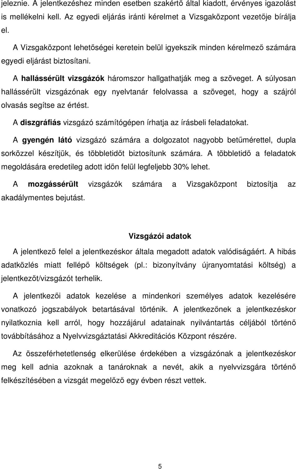 A súlyosan hallássérült vizsgázónak egy nyelvtanár felolvassa a szöveget, hogy a szájról olvasás segítse az értést. A diszgráfiás vizsgázó számítógépen írhatja az írásbeli feladatokat.