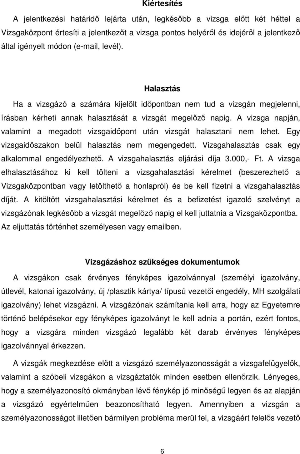 A vizsga napján, valamint a megadott vizsgaidőpont után vizsgát halasztani nem lehet. Egy vizsgaidőszakon belül halasztás nem megengedett. Vizsgahalasztás csak egy alkalommal engedélyezhető.