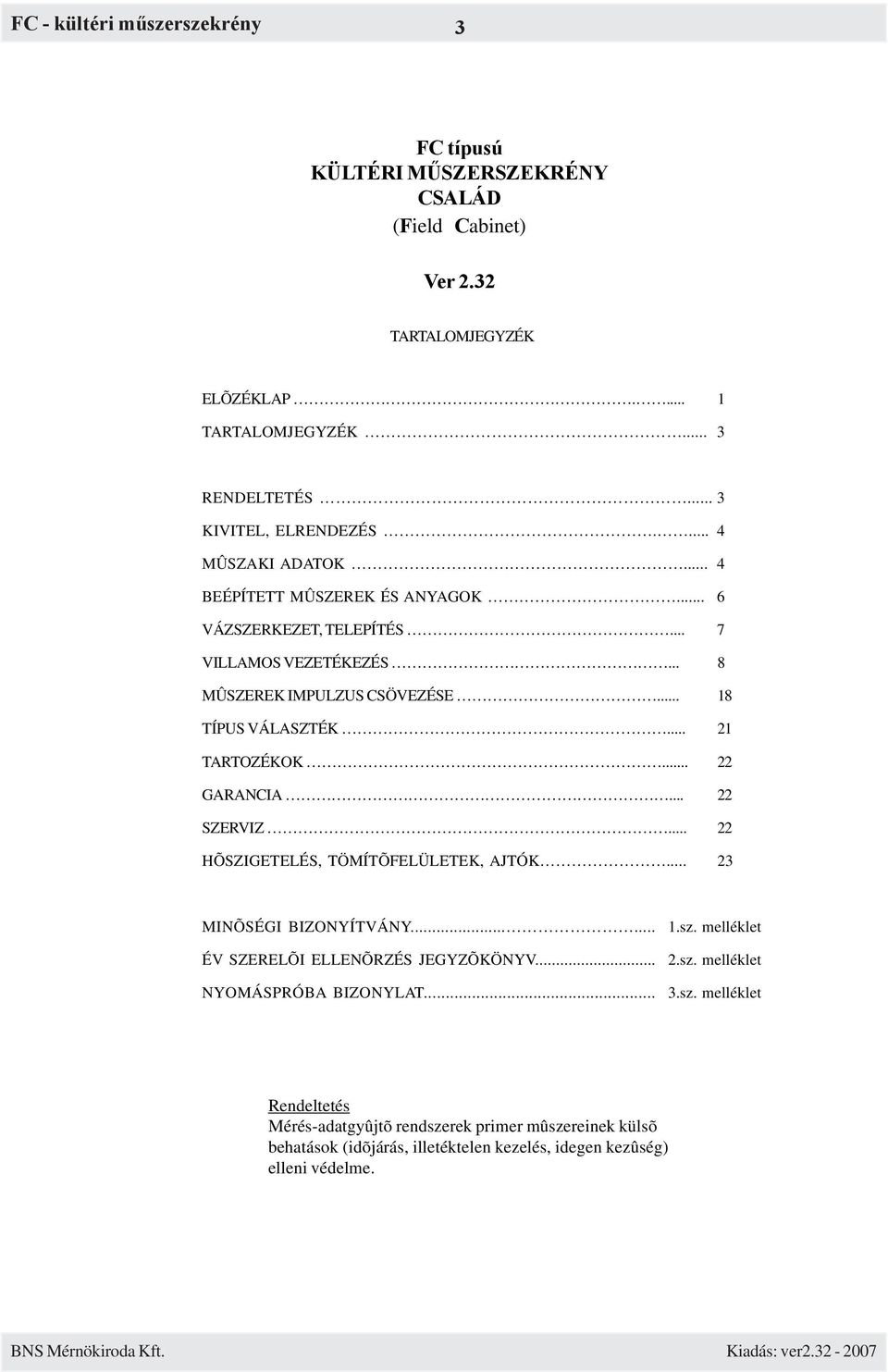 .. 21 TARTOZÉKOK... 22 GARANCIA... 22 SZERVIZ... 22 HÕSZIGETELÉS, TÖMÍTÕFELÜLETEK, AJTÓK... 23 MINÕSÉGI BIZONYÍTVÁNY...... ÉV SZERELÕI ELLENÕRZÉS JEGYZÕKÖNYV.